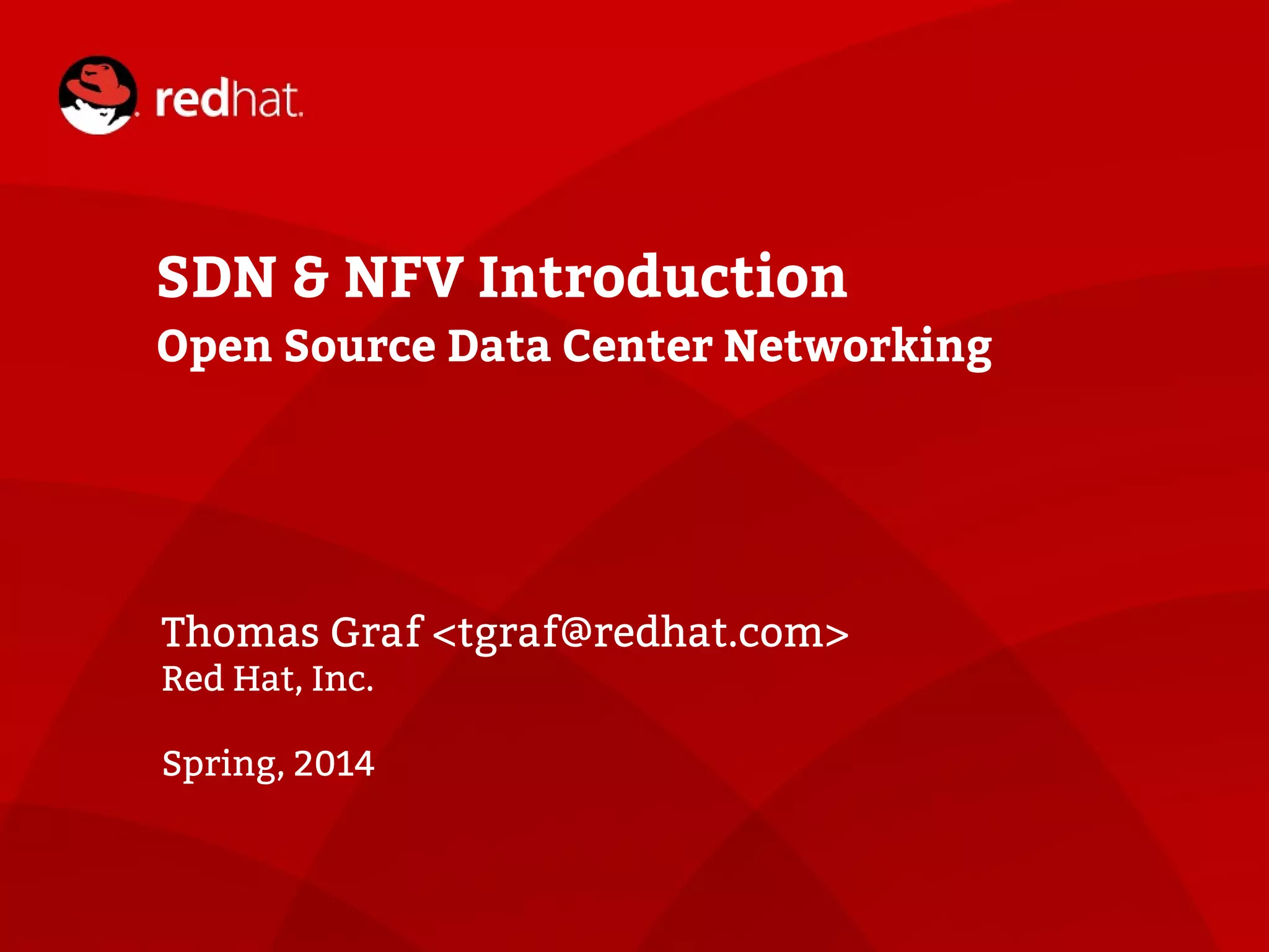 SDN & NFV Introduction
Open Source Data Center Networking
Thomas Graf <tgraf@redhat.com>
Red Hat, Inc.
Spring, 2014
 