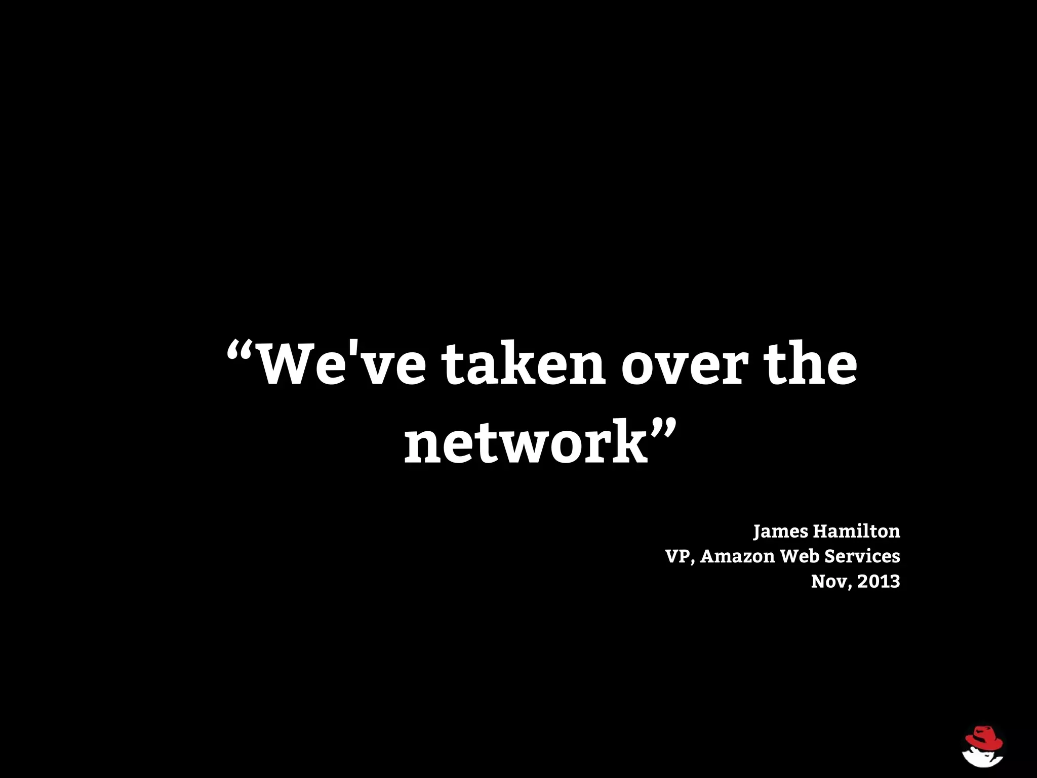 “We've taken over the
network”
James Hamilton
VP, Amazon Web Services
Nov, 2013
 