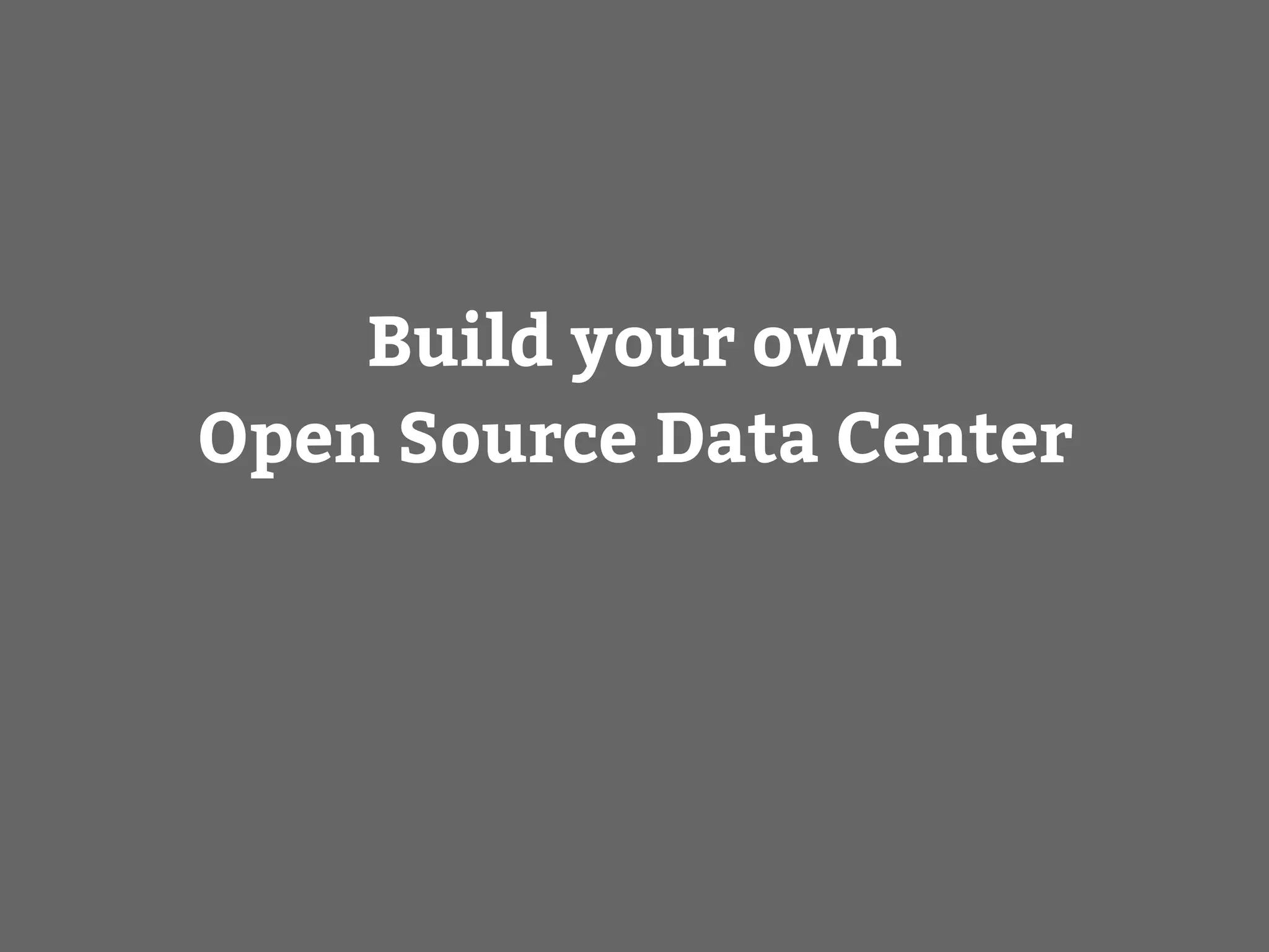 Build your own
Open Source Data Center
 