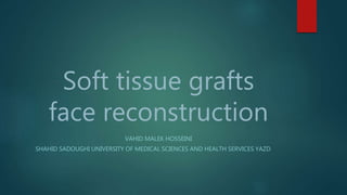 Soft tissue grafts
face reconstruction
VAHID MALEK HOSSEINI
SHAHID SADOUGHI UNIVERSITY OF MEDICAL SCIENCES AND HEALTH SERVICES YAZD
 