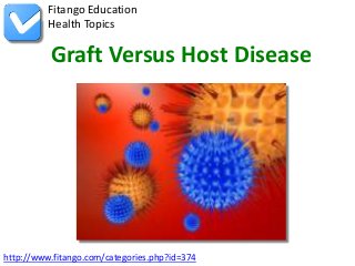 http://www.fitango.com/categories.php?id=374
Fitango Education
Health Topics
Graft Versus Host Disease
 