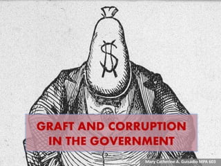 GRAFT AND CORRUPTION
IN THE GOVERNMENT
Mary Catherine A. Guisadio MPA 603
 