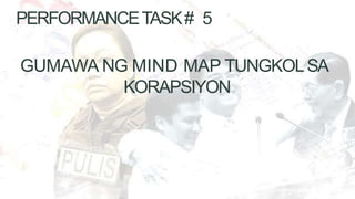 PERFORMANCETASK# 5
GUMAWA NG MIND MAP TUNGKOLSA
KORAPSIYON
 
