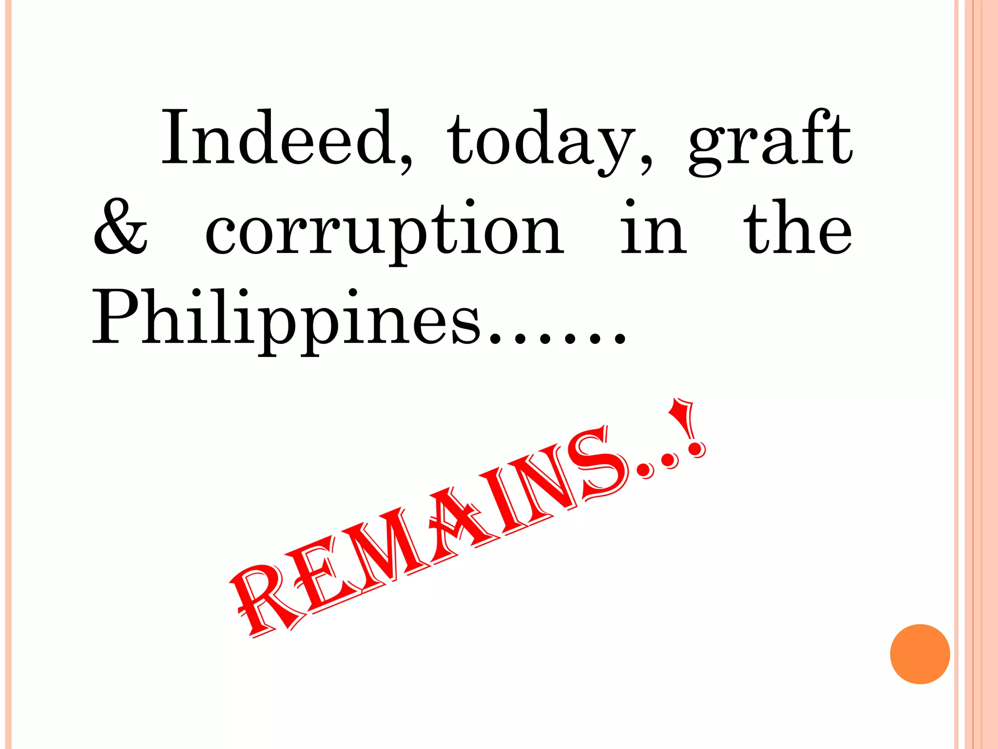 REMAINS..!
Indeed, today, graft
& corruption in the
Philippines……
 