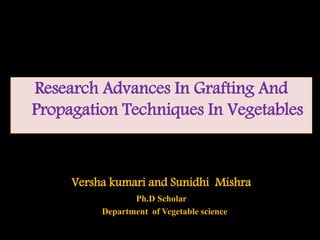 Research Advances In Grafting And
Propagation Techniques In Vegetables
Versha kumari and Sunidhi Mishra
Ph.D Scholar
Department of Vegetable science
 