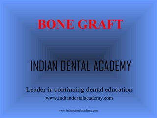 BONE GRAFT
INDIAN DENTAL ACADEMY
Leader in continuing dental education
www.indiandentalacademy.com
www.indiandentalacademy.com

 