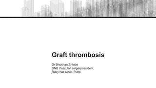 Graft thrombosis
Dr Bhushan Shinde
DNB Vascular surgery resident
Ruby hall clinic, Pune
 