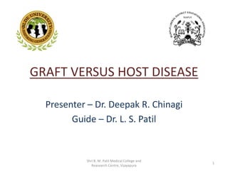 GRAFT VERSUS HOST DISEASE
Presenter – Dr. Deepak R. Chinagi
Guide – Dr. L. S. Patil
Shri B. M. Patil Medical College and
Reasearch Centre, Vijayapura
1
 