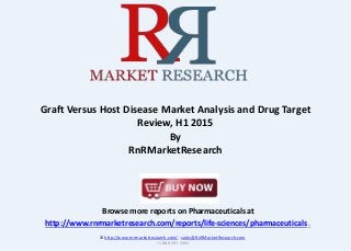 Browse more reports on Pharmaceuticals at
http://www.rnrmarketresearch.com/reports/life-sciences/pharmaceuticals .
Graft Versus Host Disease Market Analysis and Drug Target
Review, H1 2015
By
RnRMarketResearch
© http://www.rnrmarketresearch.com/ ; sales@RnRMarketResearch.com
+1 888 391 5441
 