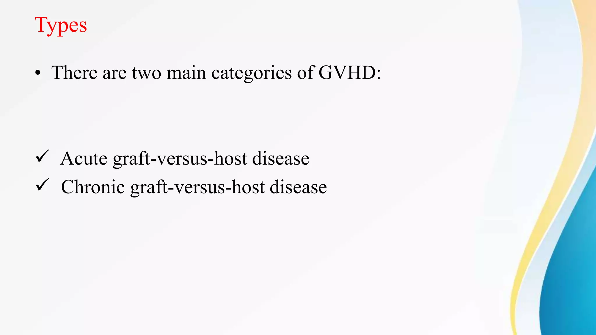 Types
• There are two main categories of GVHD:
 Acute graft-versus-host disease
 Chronic graft-versus-host disease
 