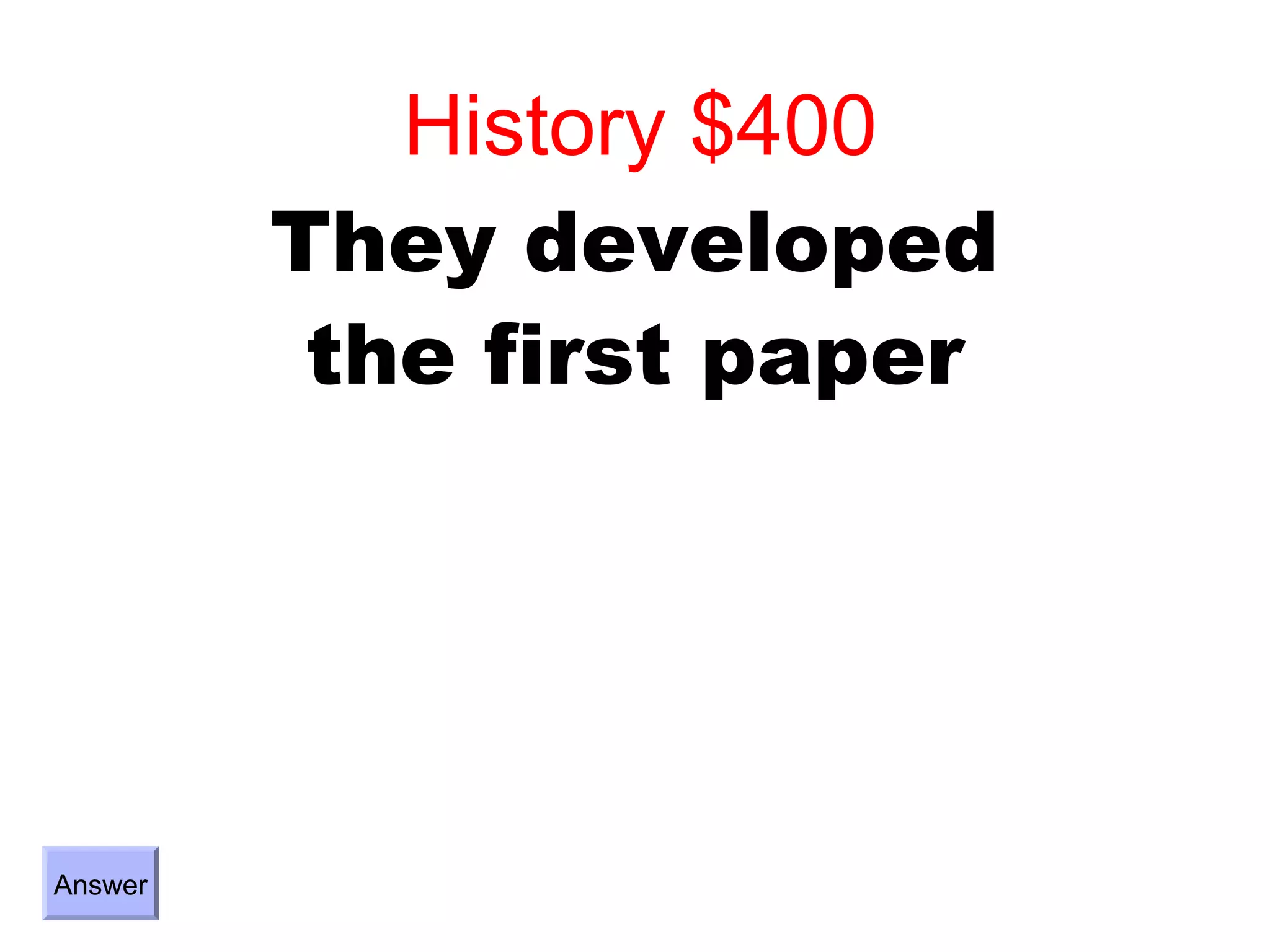 History $400
         They developed
          the first paper




Answer
 