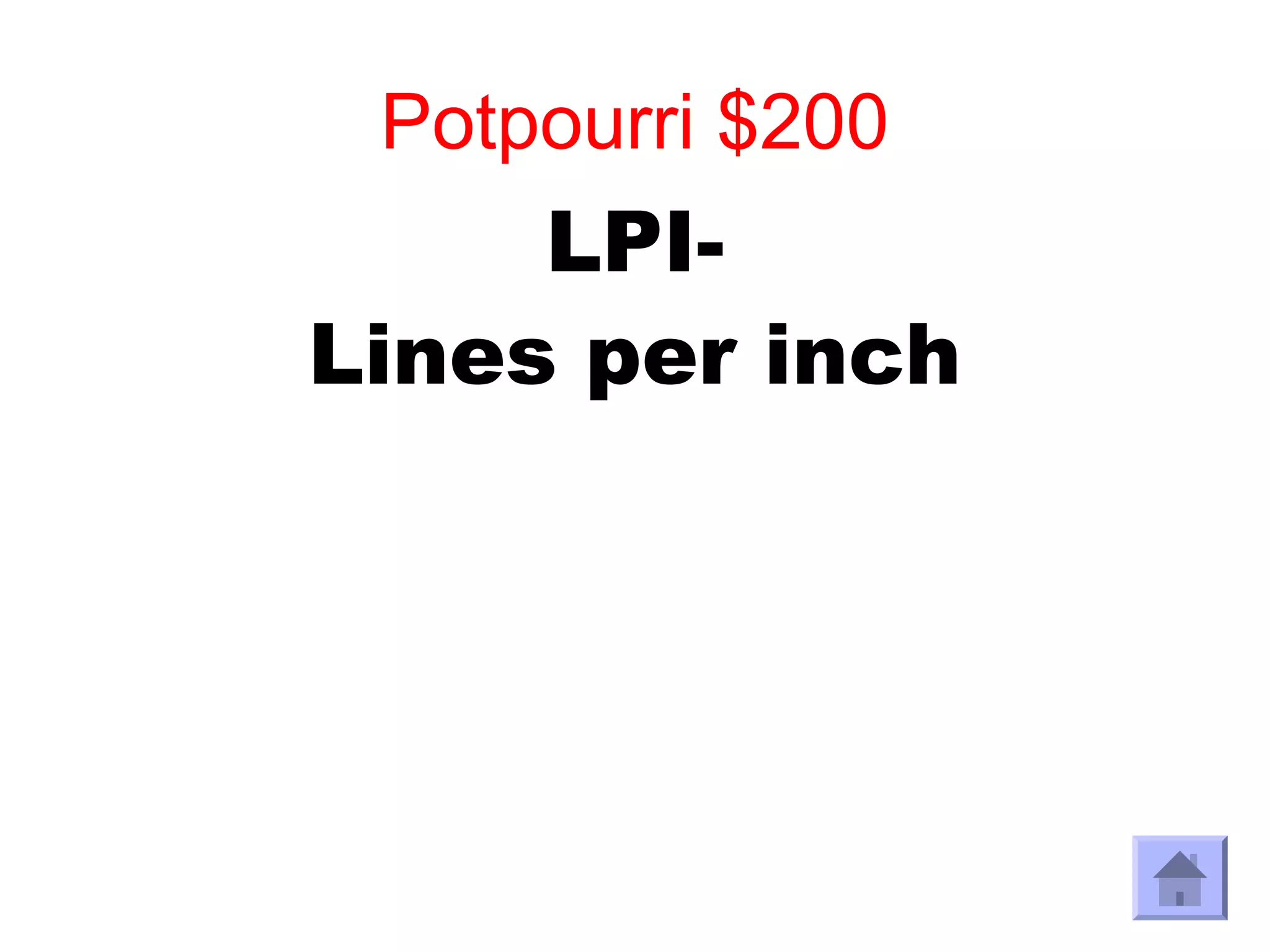Potpourri $200
     LPI-
Lines per inch
 