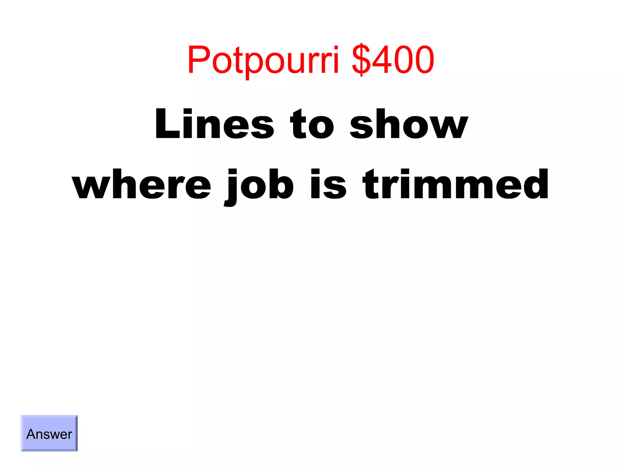 Potpourri $400
        Lines to show
     where job is trimmed




Answer
 
