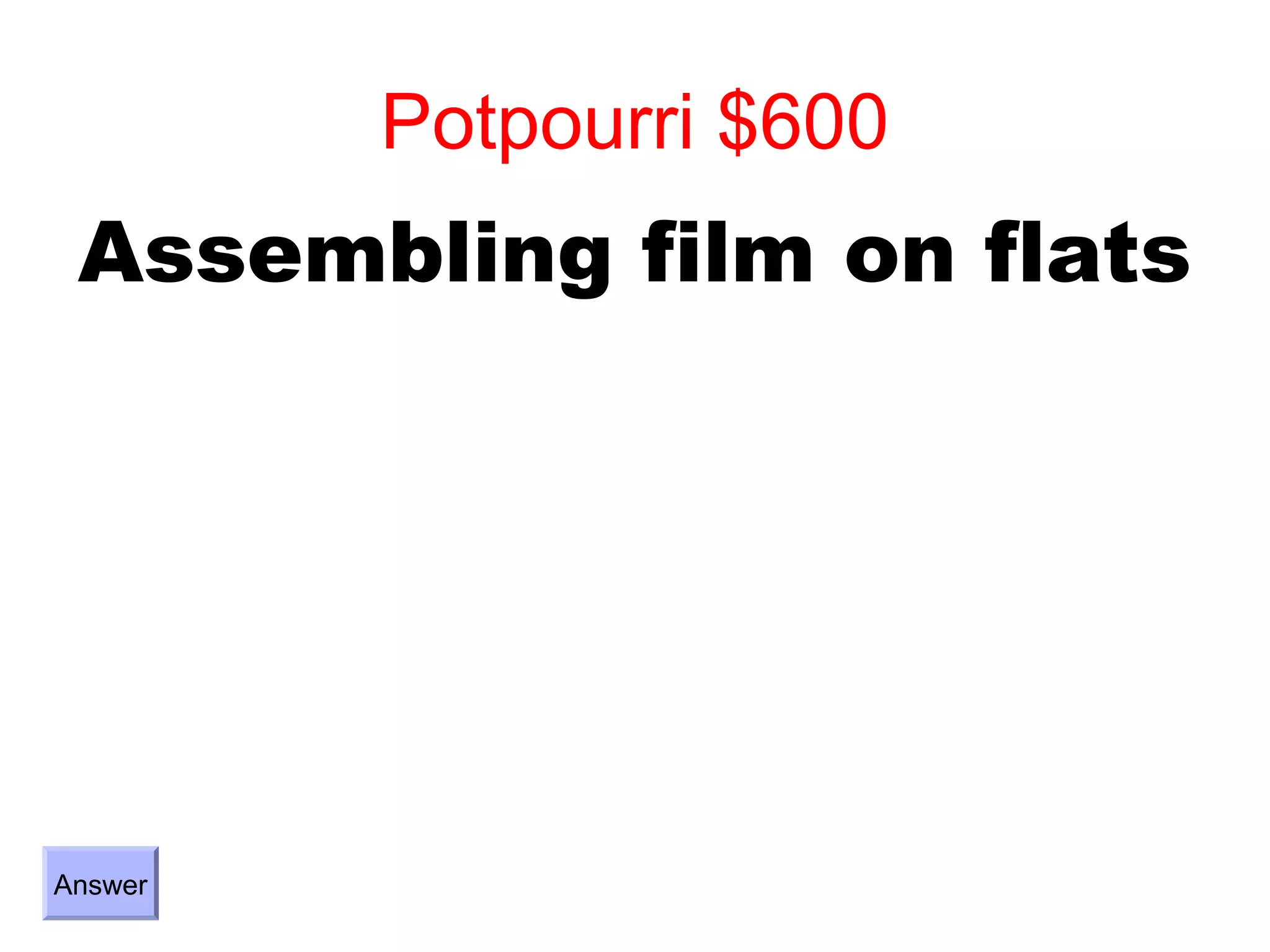Potpourri $600
 Assembling film on flats




Answer
 
