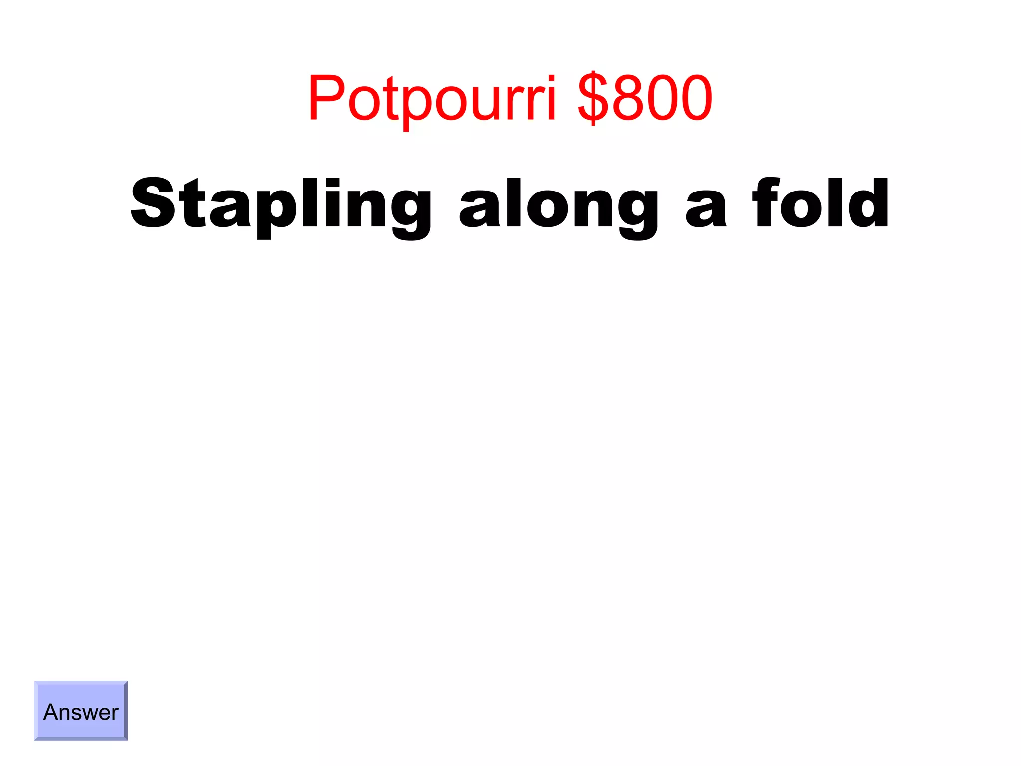 Potpourri $800
         Stapling along a fold




Answer
 