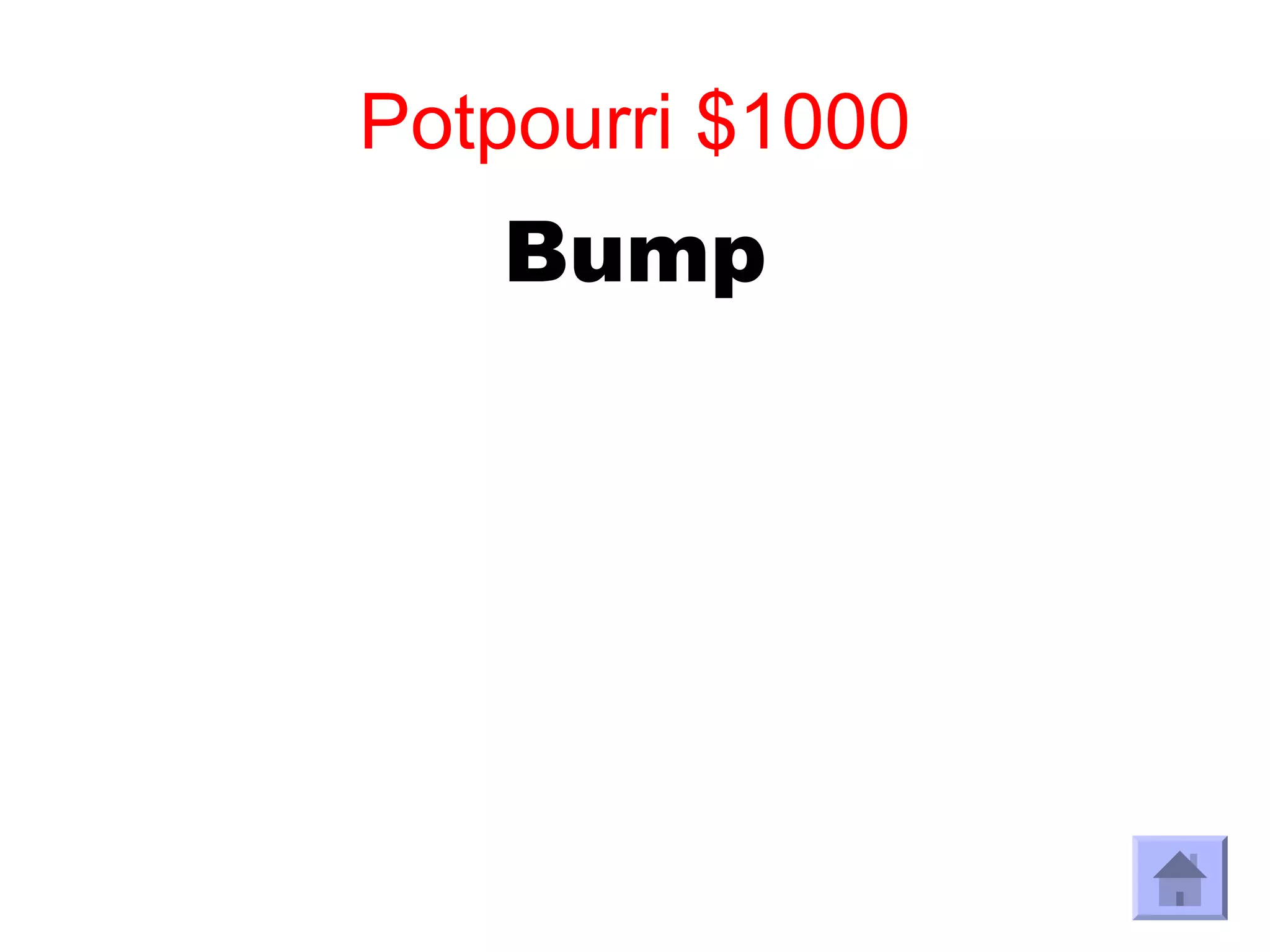 Potpourri $1000
   Bump
 