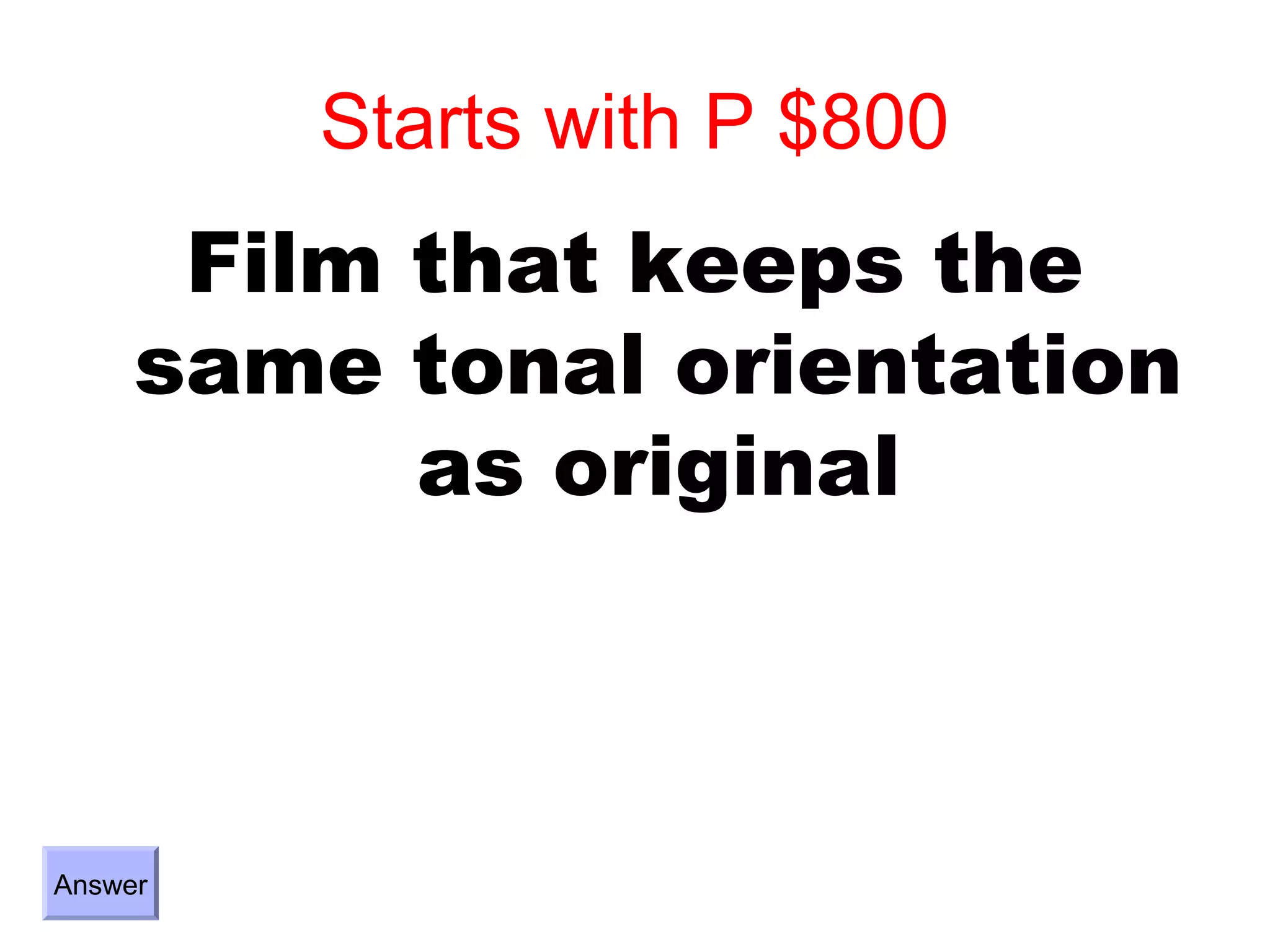Starts with P $800
      Film that keeps the
     same tonal orientation
           as original



Answer
 