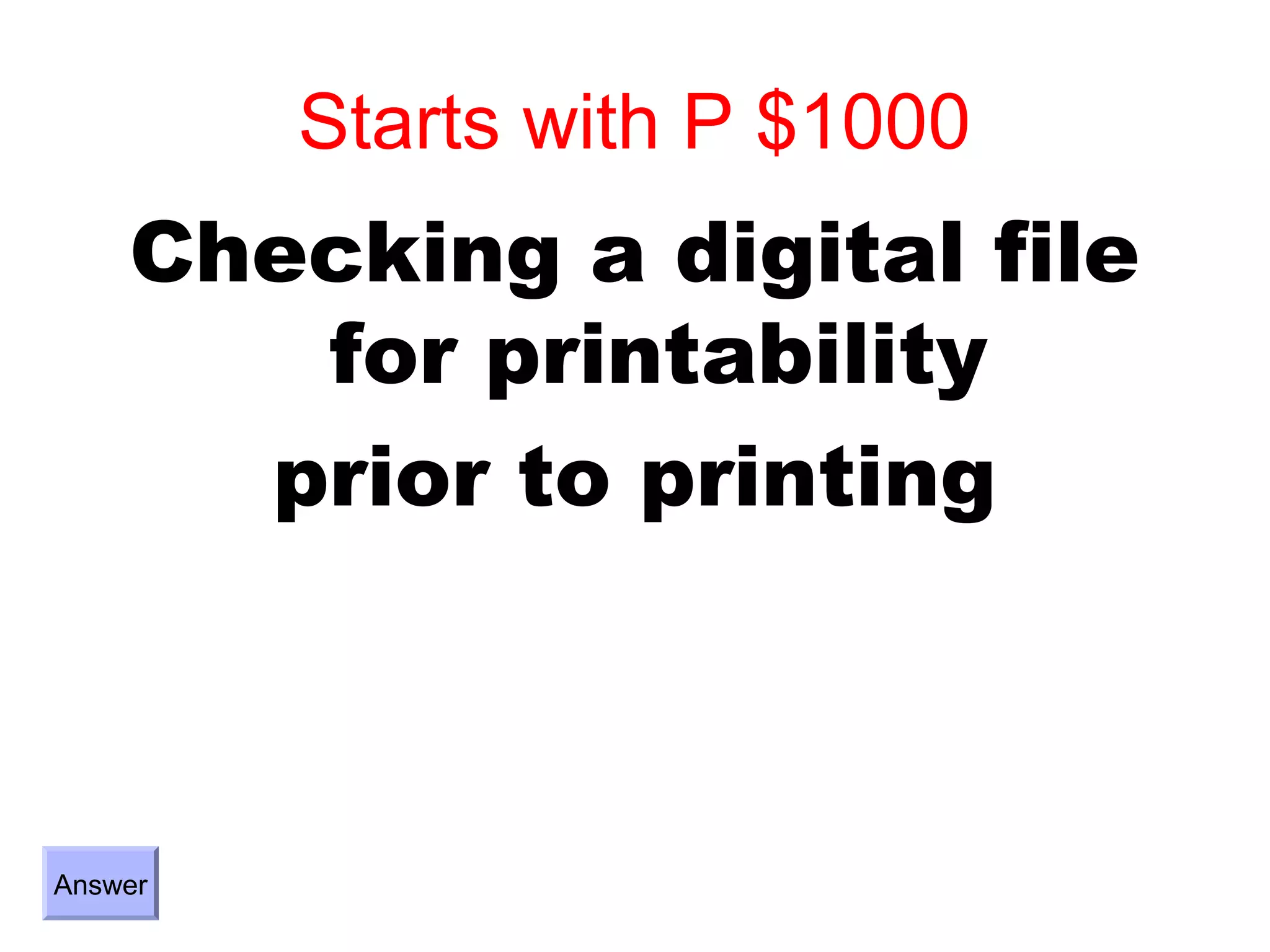 Starts with P $1000
    Checking a digital file
       for printability
      prior to printing



Answer
 