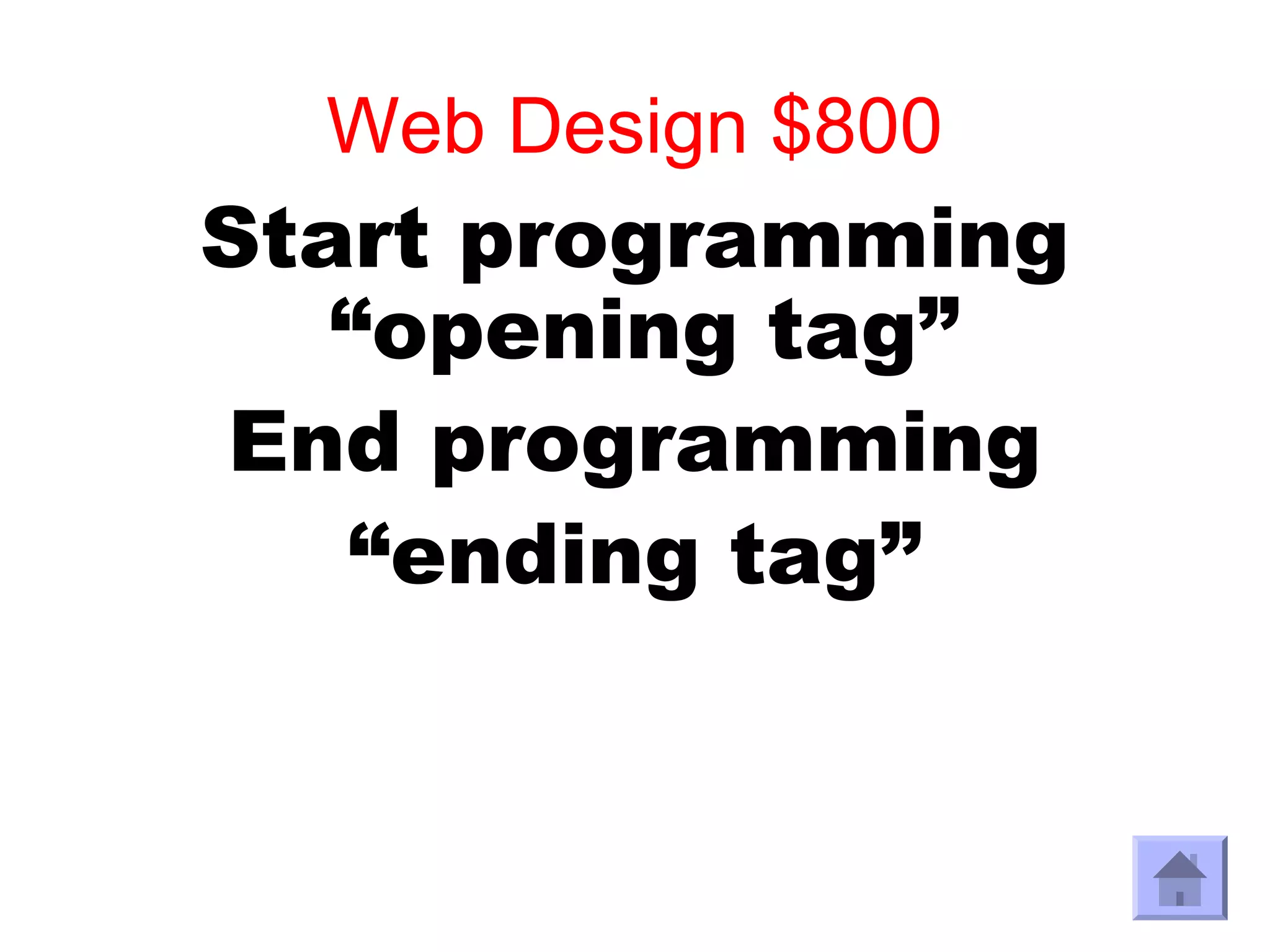 Web Design $800
Start programming
   “opening tag”
End programming
   “ending tag”
 