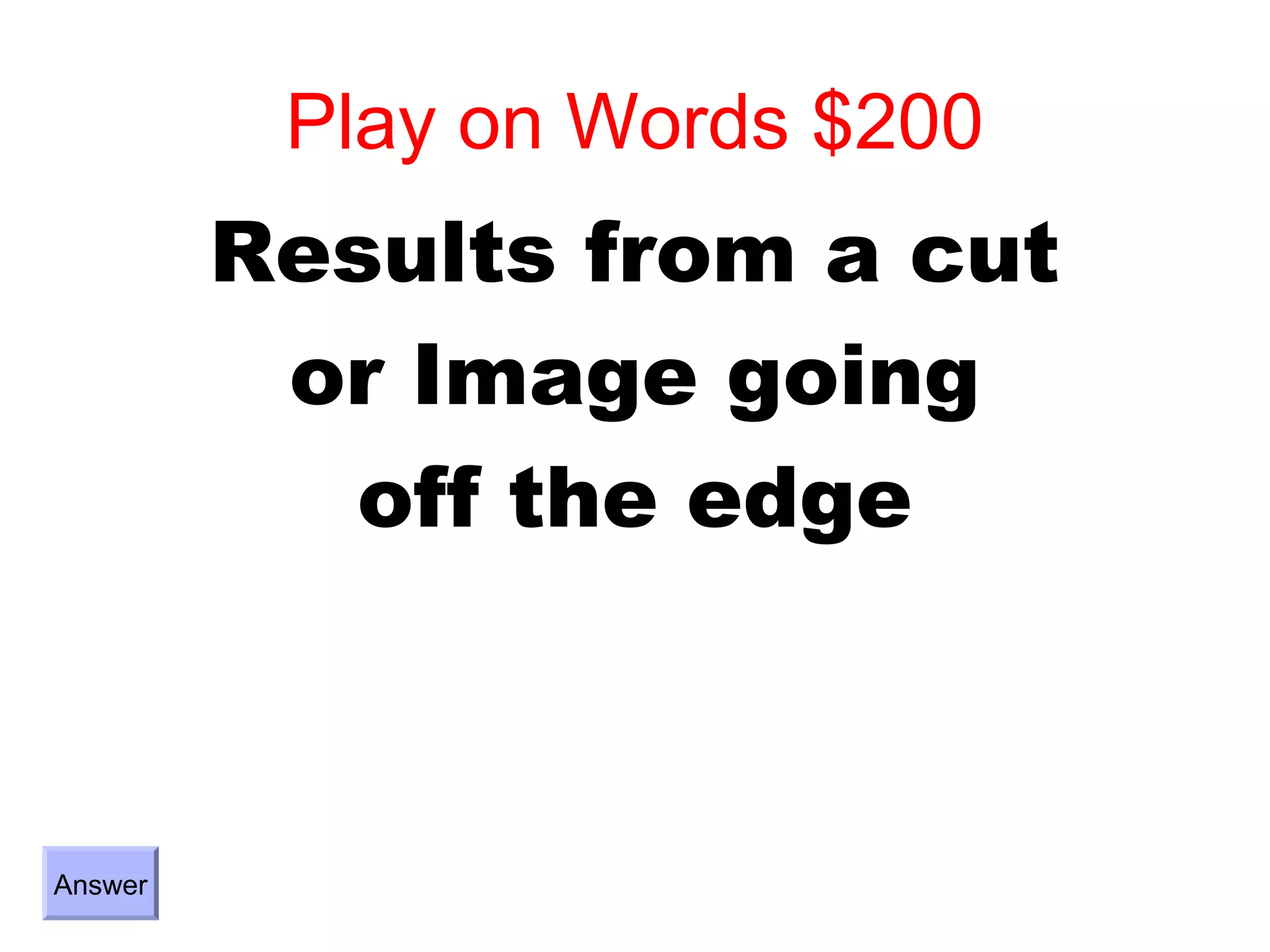 Play on Words $200
         Results from a cut
          or Image going
           off the edge



Answer
 