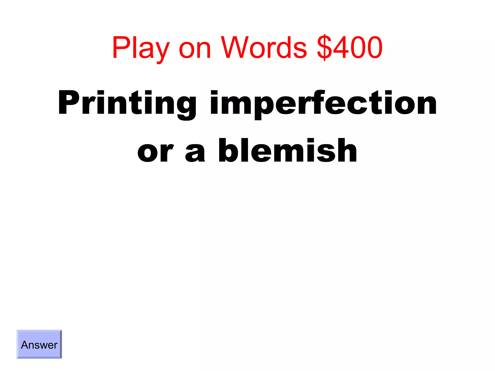 Play on Words $400
     Printing imperfection
          or a blemish




Answer
 