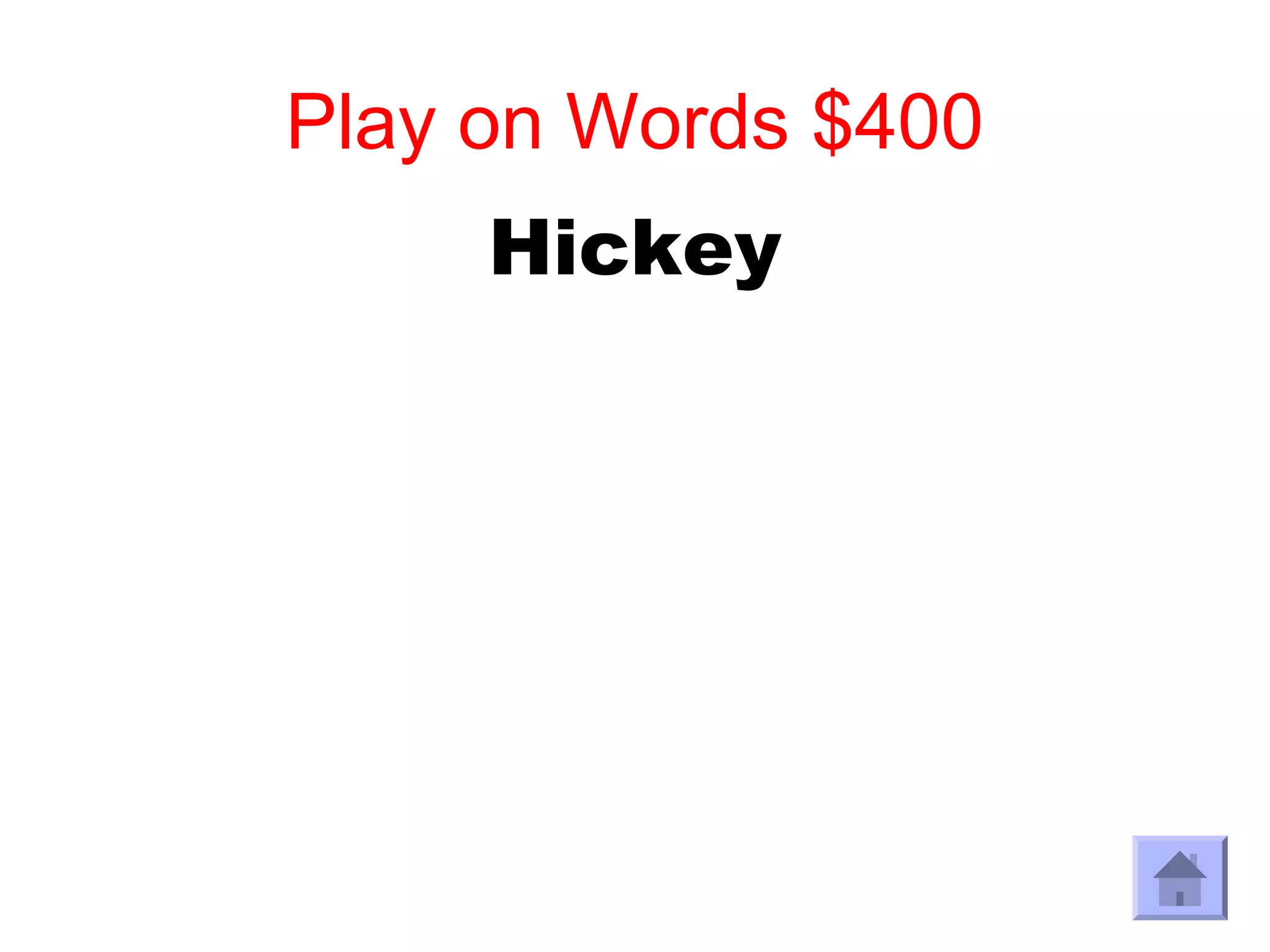 Play on Words $400
     Hickey
 