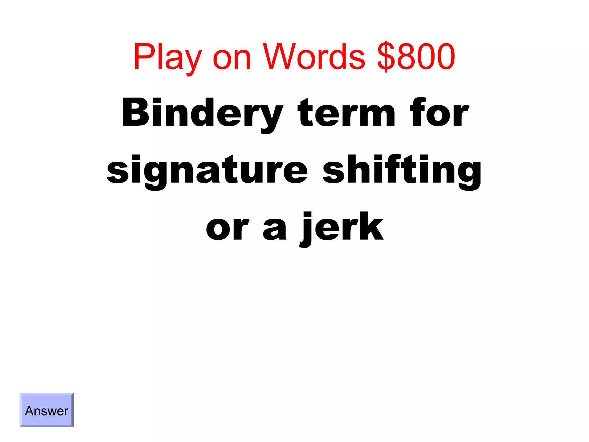Play on Words $800
          Bindery term for
         signature shifting
              or a jerk



Answer
 