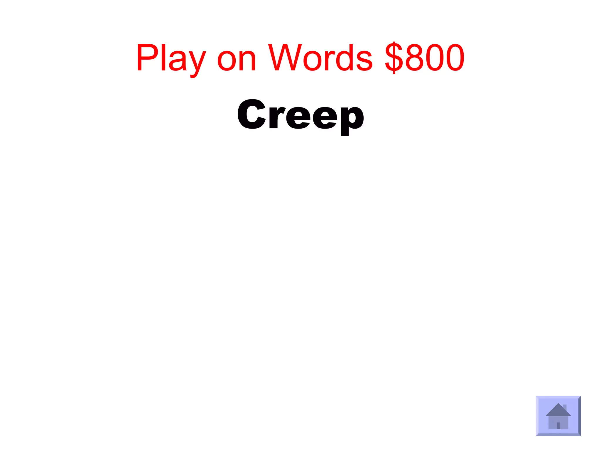 Play on Words $800
     Creep
 