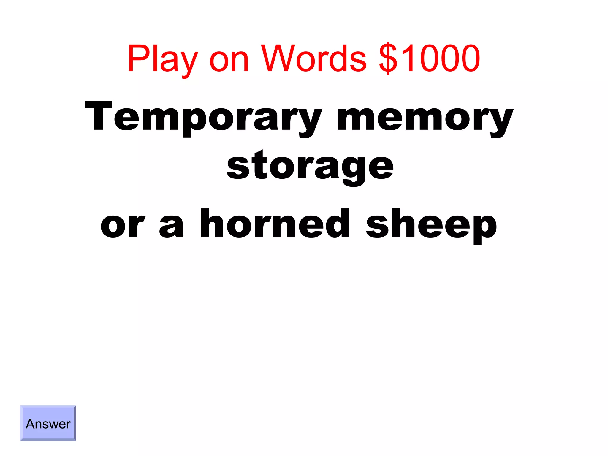Play on Words $1000
         Temporary memory
                storage
          or a horned sheep



Answer
 