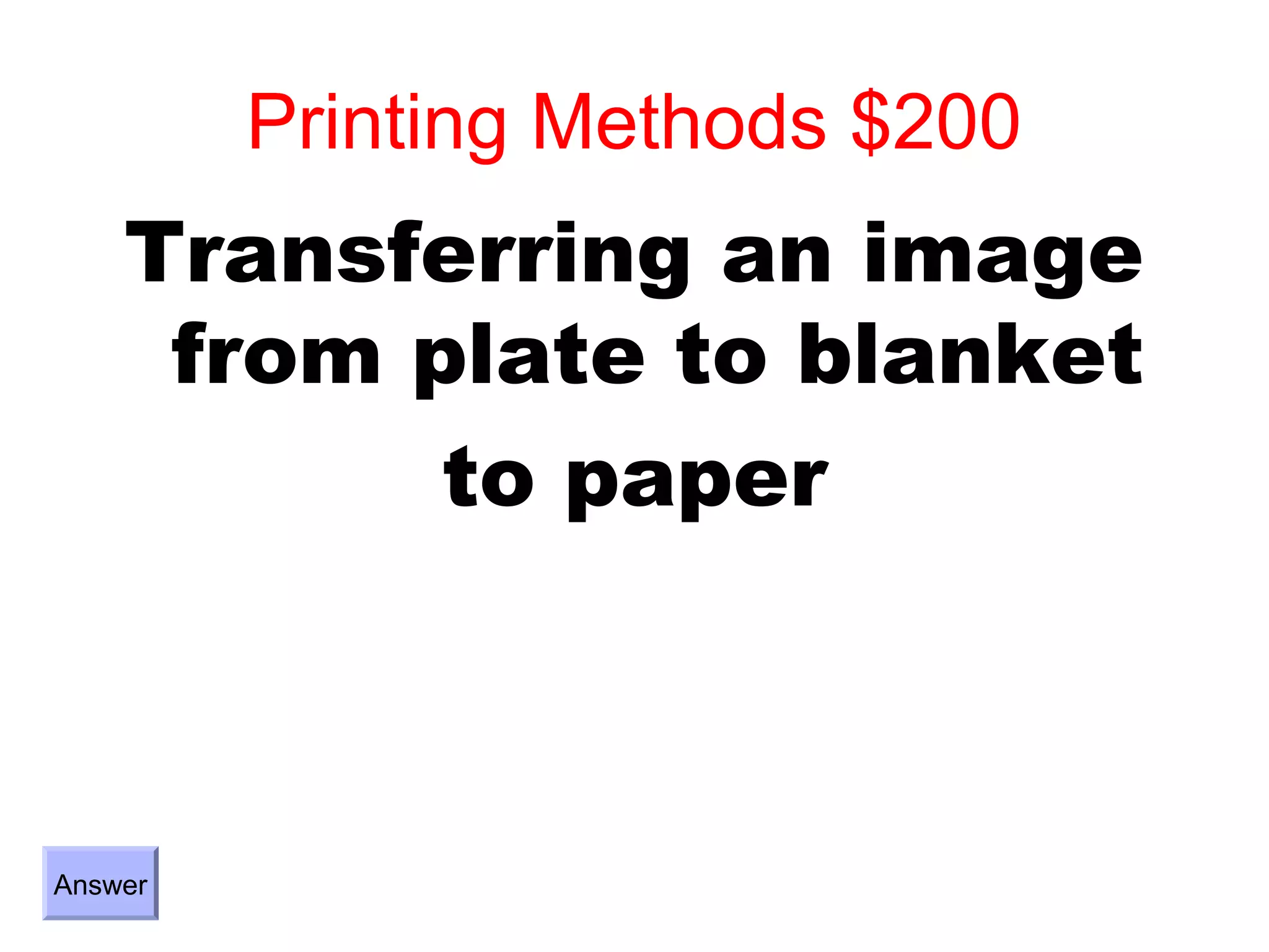 Printing Methods $200
    Transferring an image
     from plate to blanket
           to paper



Answer
 