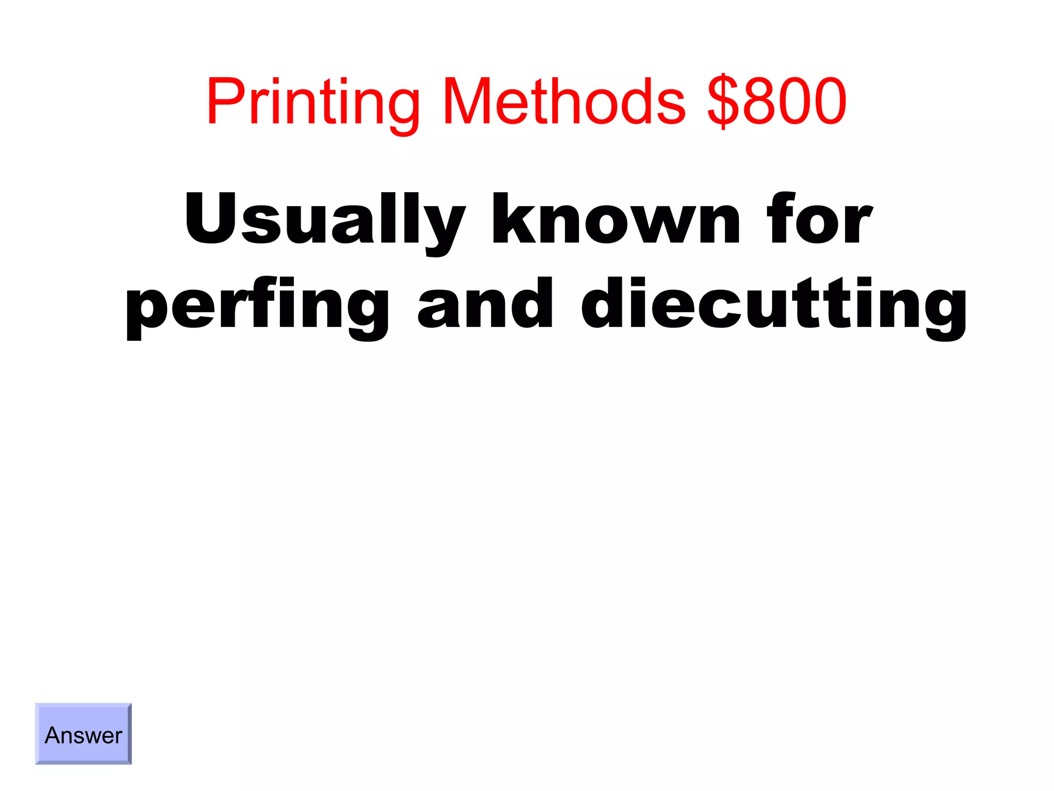 Printing Methods $800
          Usually known for
         perfing and diecutting




Answer
 