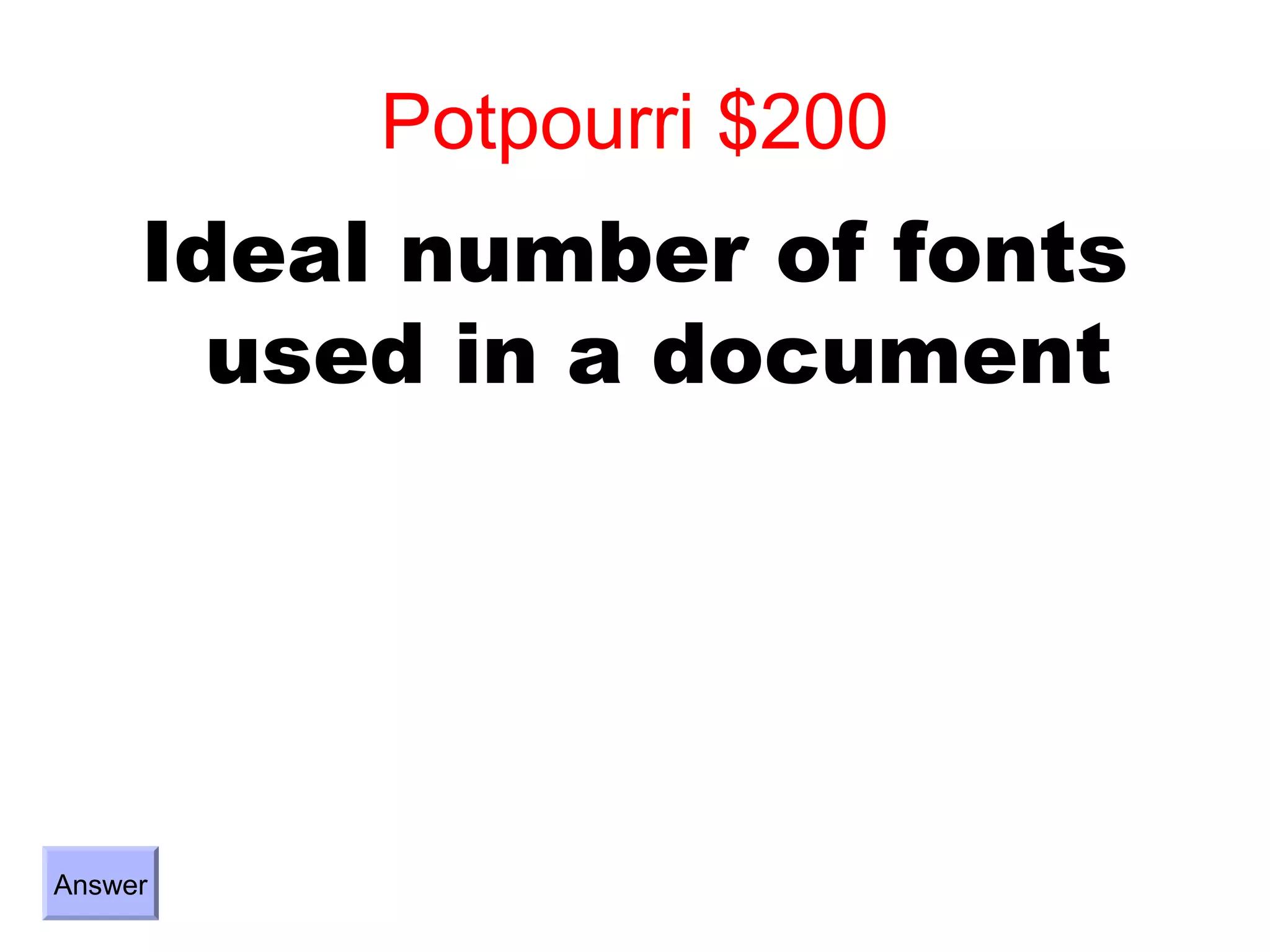 Potpourri $200
     Ideal number of fonts
       used in a document




Answer
 