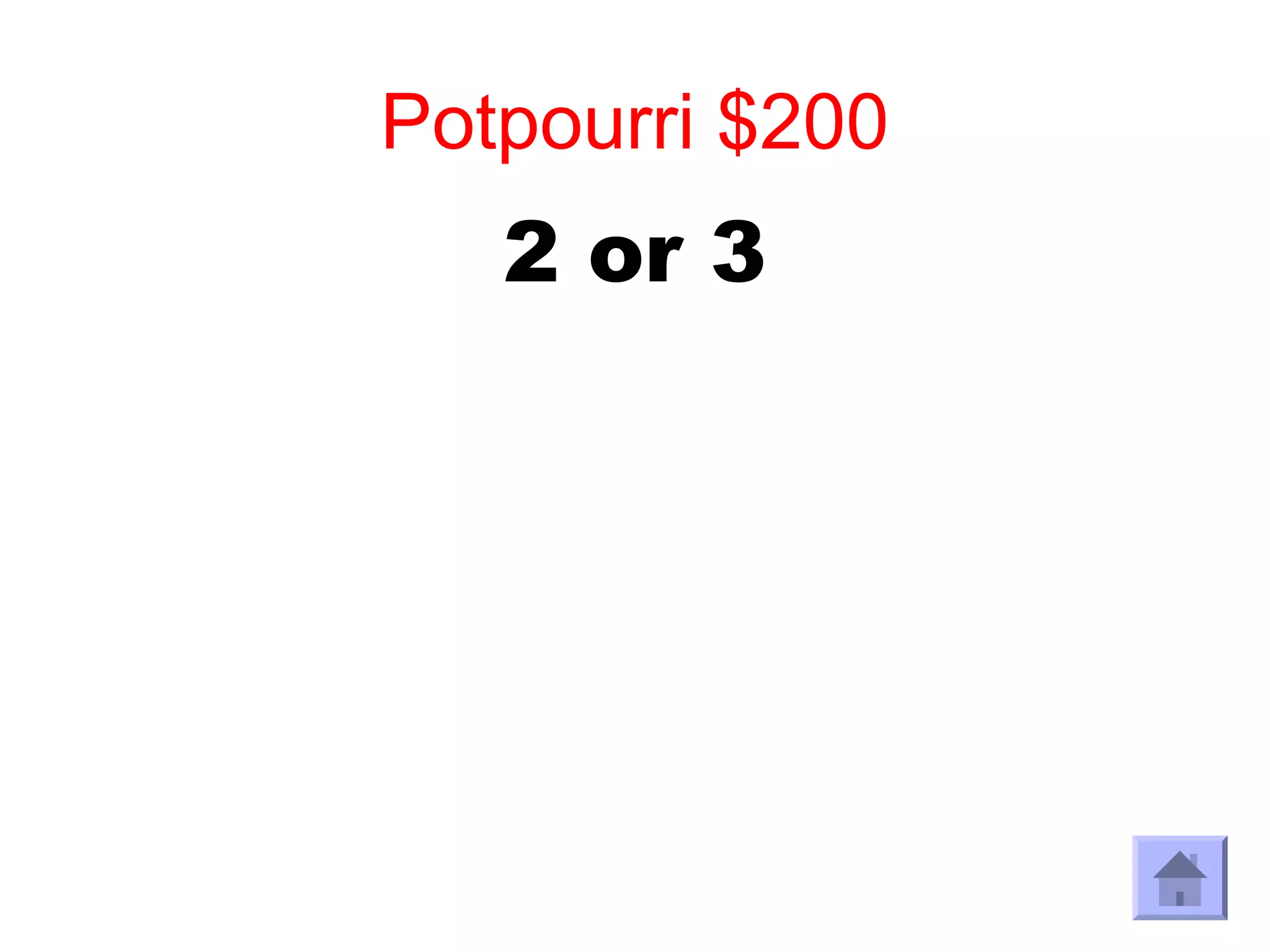 Potpourri $200
   2 or 3
 