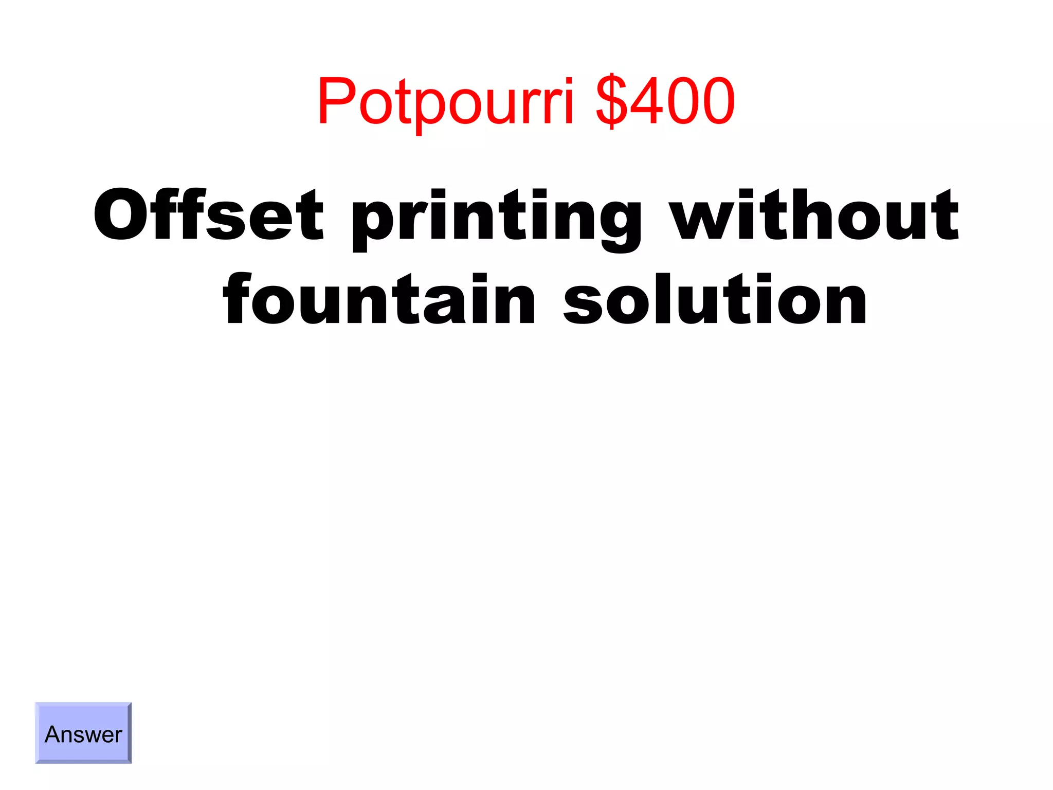 Potpourri $400
   Offset printing without
      fountain solution




Answer
 