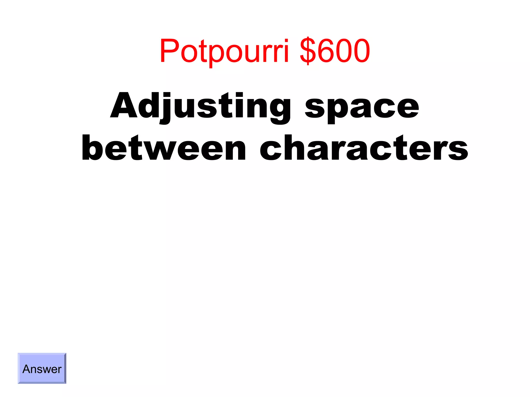 Potpourri $600
          Adjusting space
         between characters




Answer
 