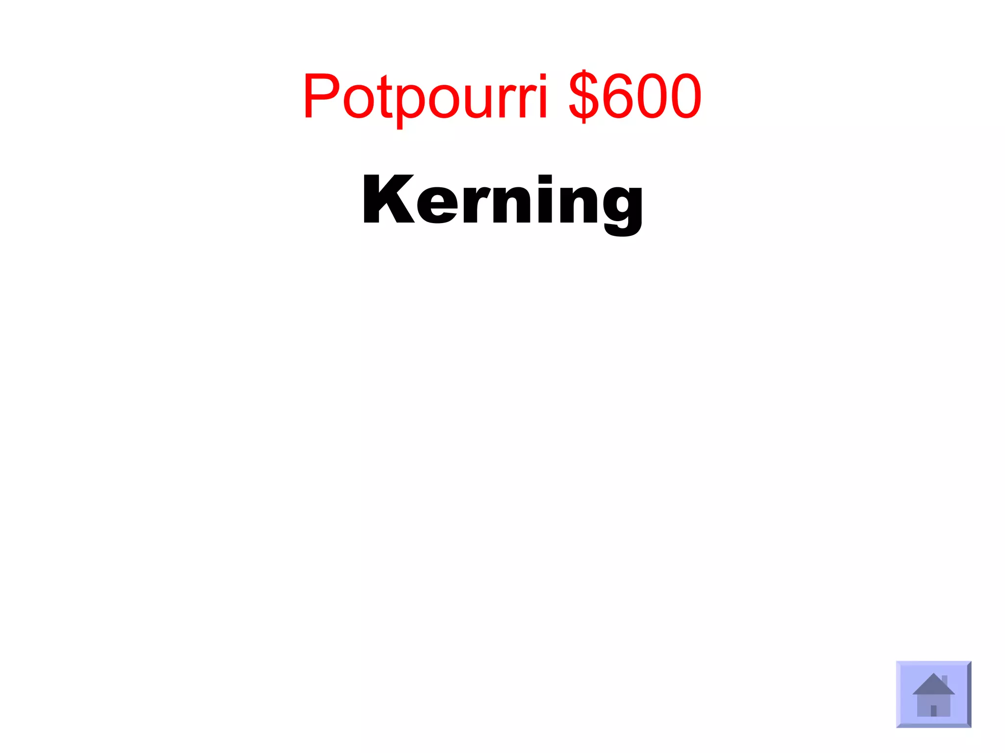 Potpourri $600
  Kerning
 
