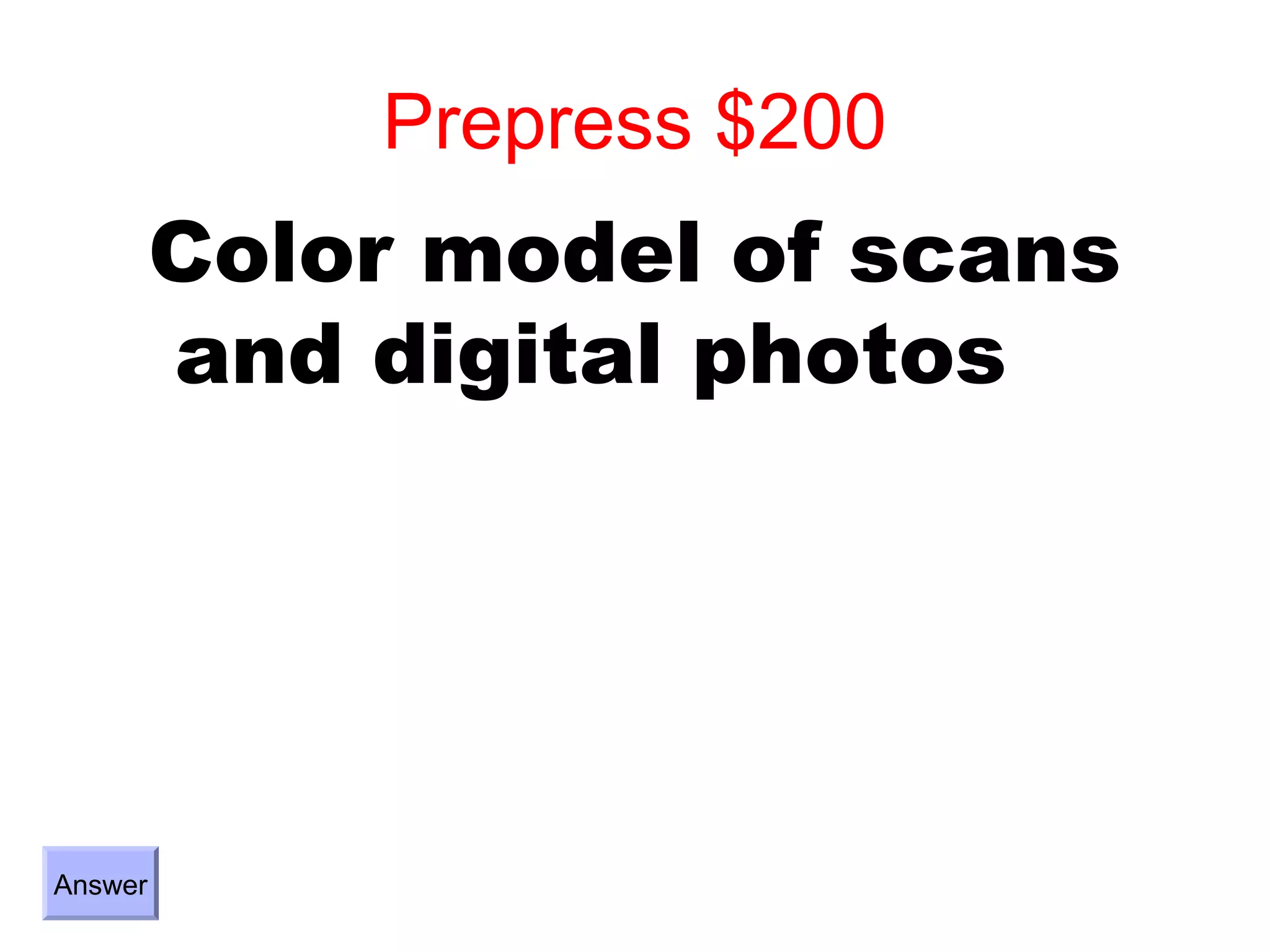 Prepress $200
         Color model of scans
         and digital photos




Answer
 