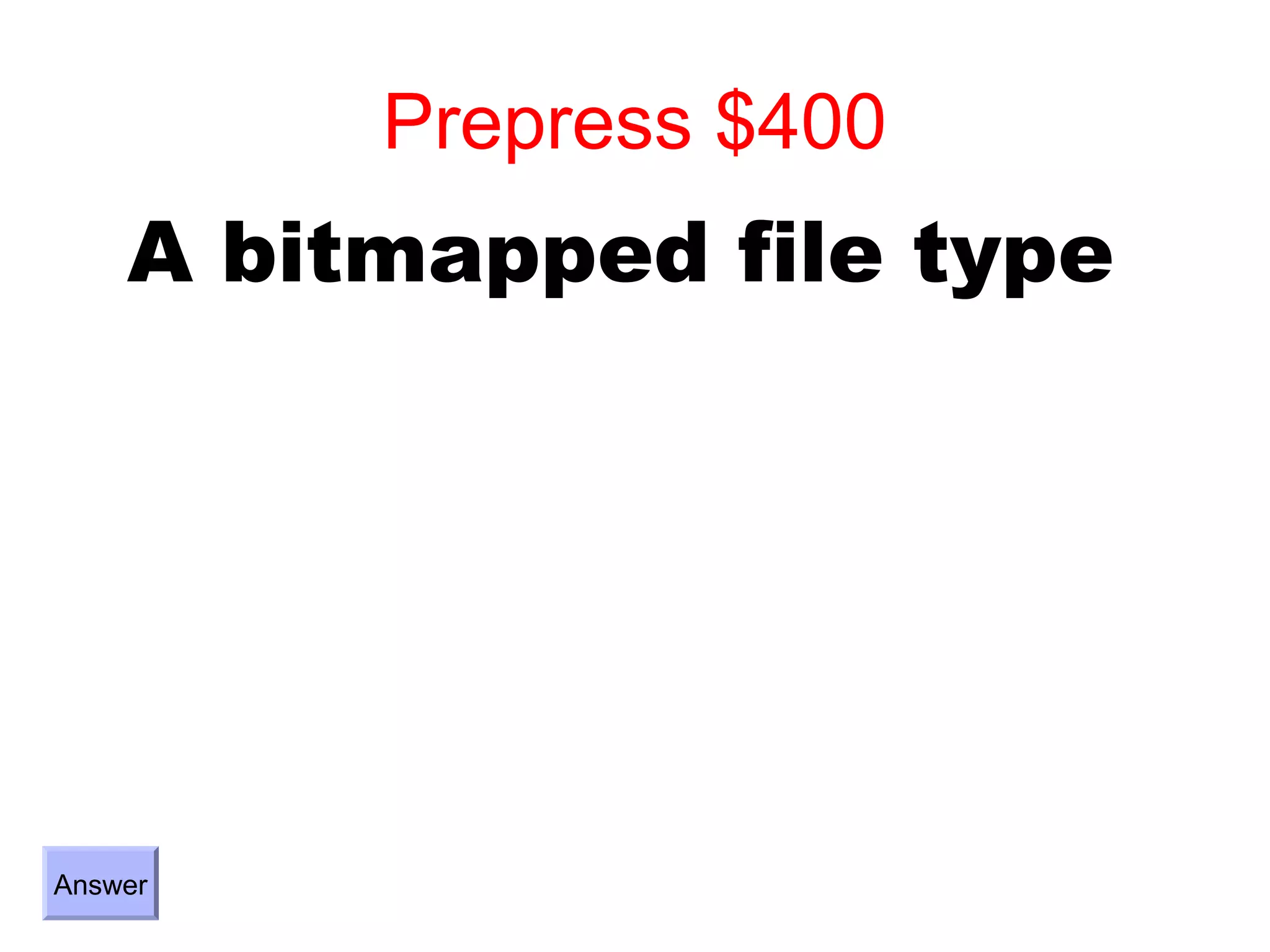 Prepress $400
    A bitmapped file type




Answer
 