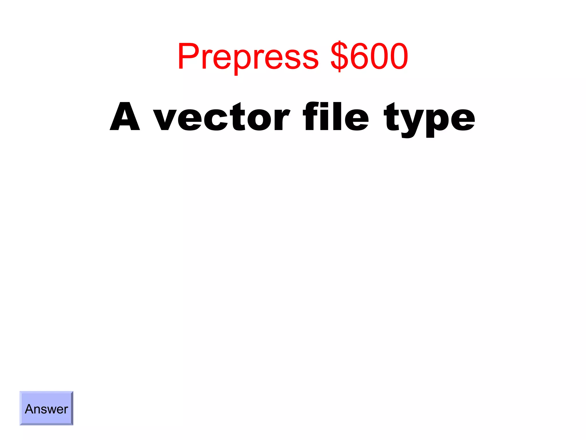 Prepress $600
         A vector file type




Answer
 