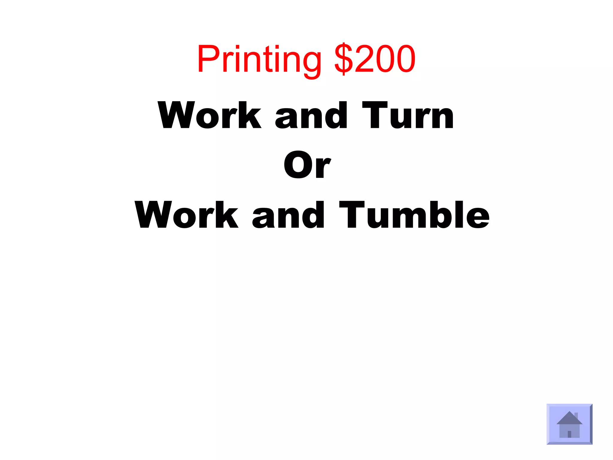Printing $200
 Work and Turn
      Or
Work and Tumble
 