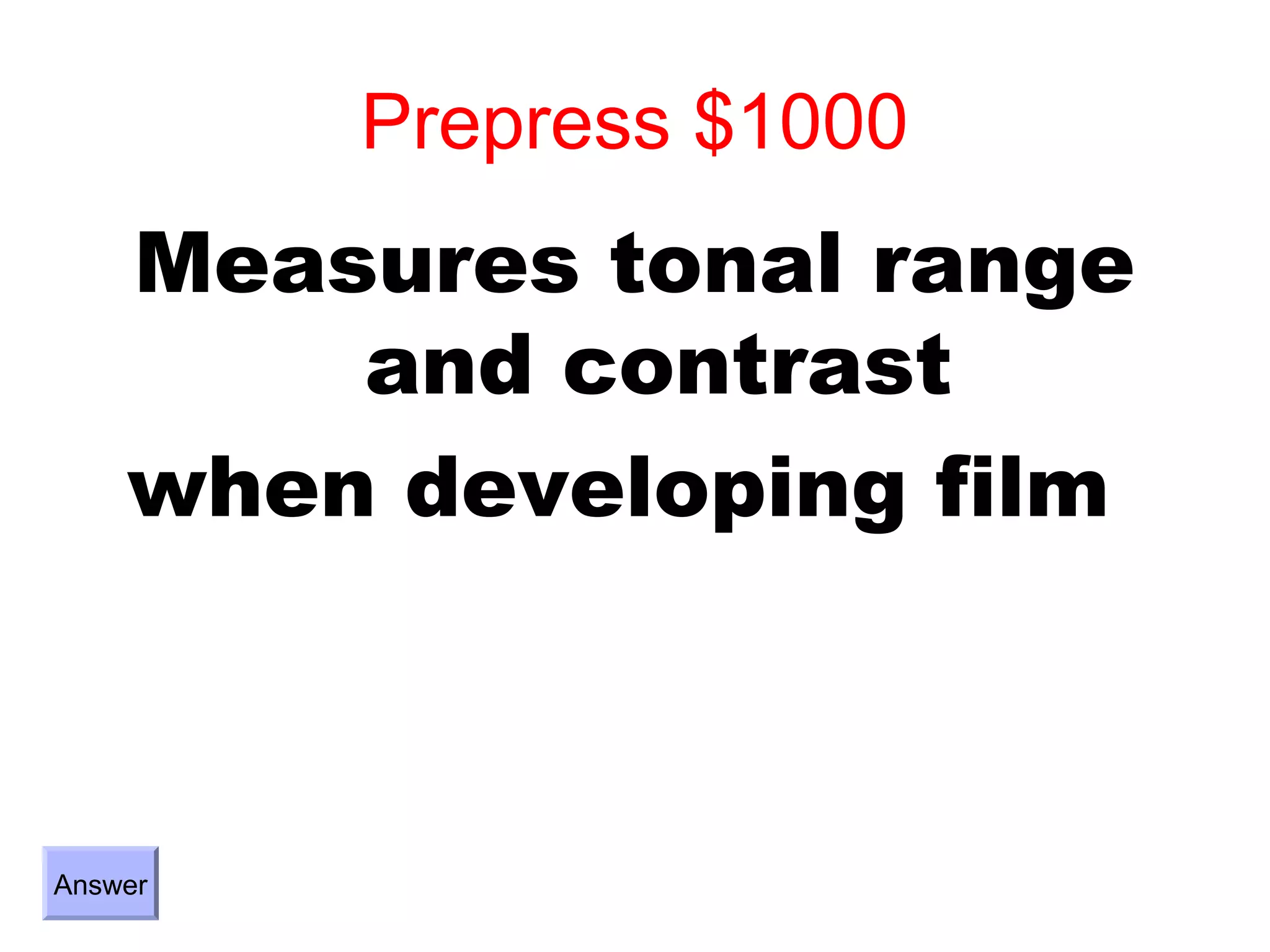 Prepress $1000
    Measures tonal range
        and contrast
    when developing film



Answer
 