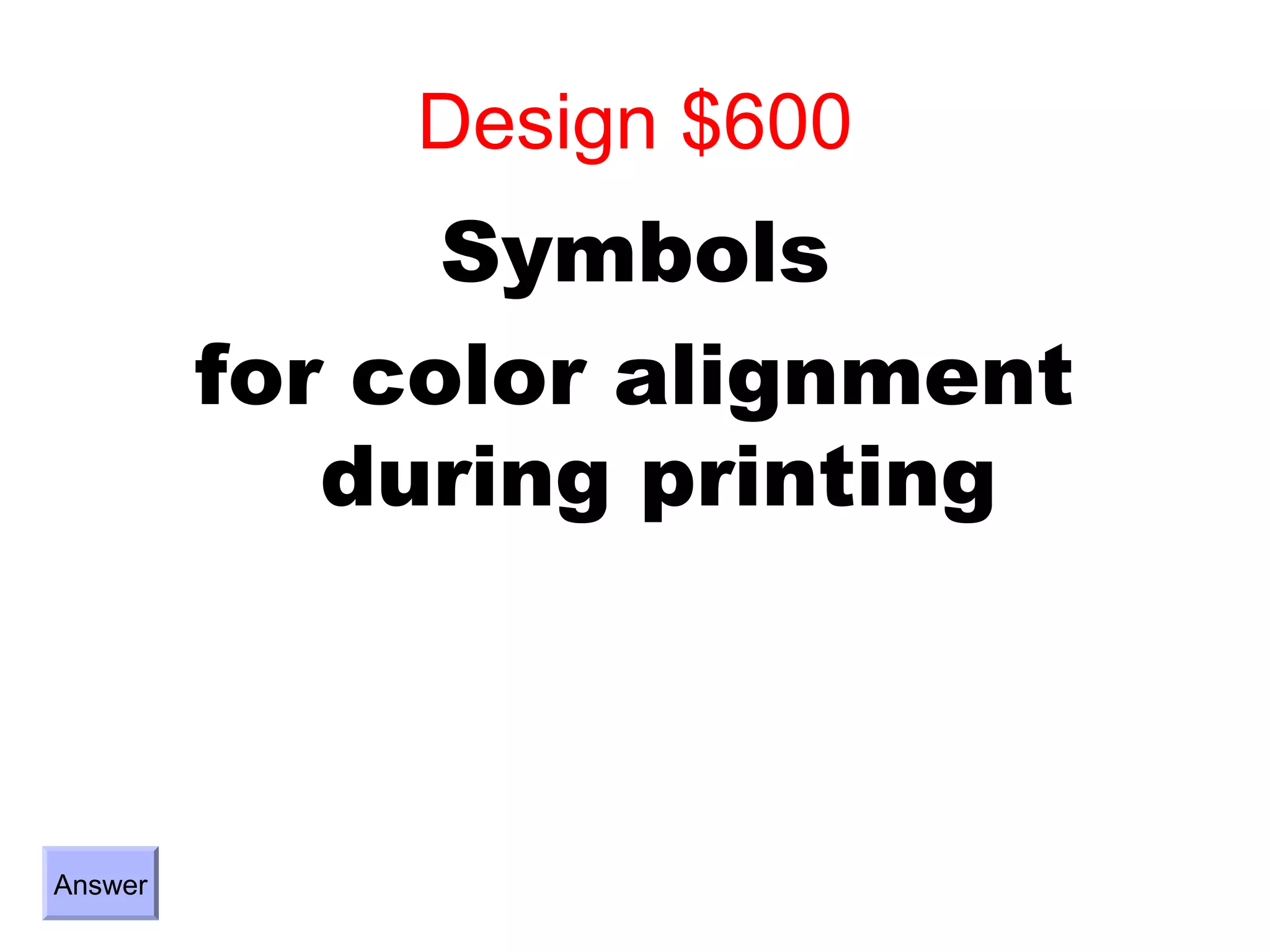 Design $600
               Symbols
         for color alignment
            during printing



Answer
 