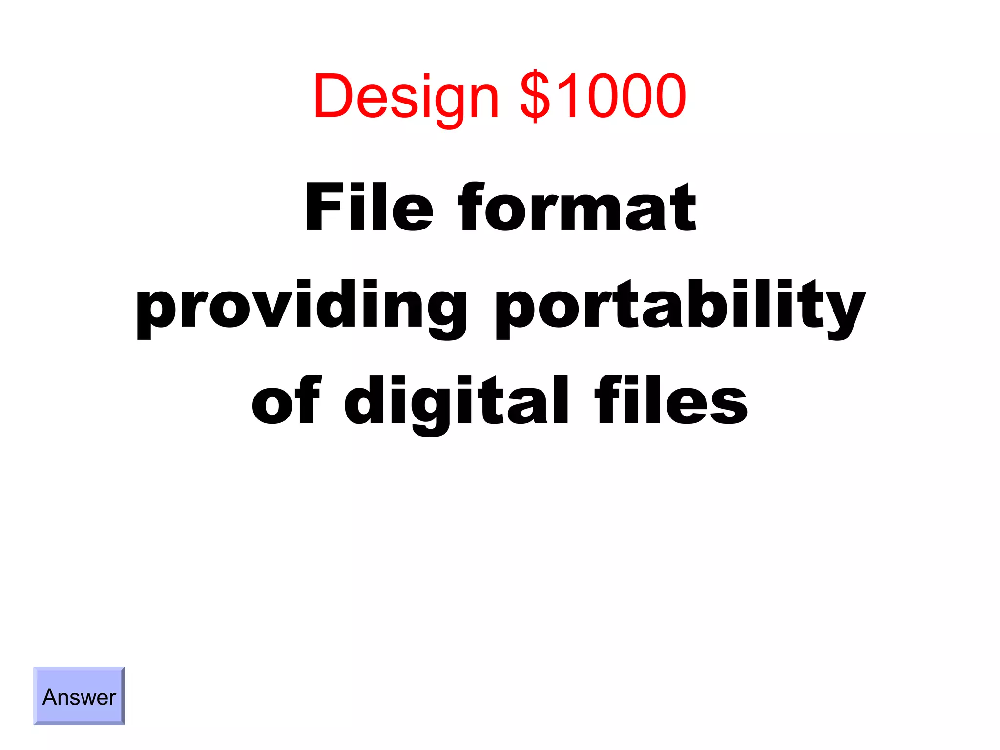Design $1000
             File format
         providing portability
            of digital files



Answer
 