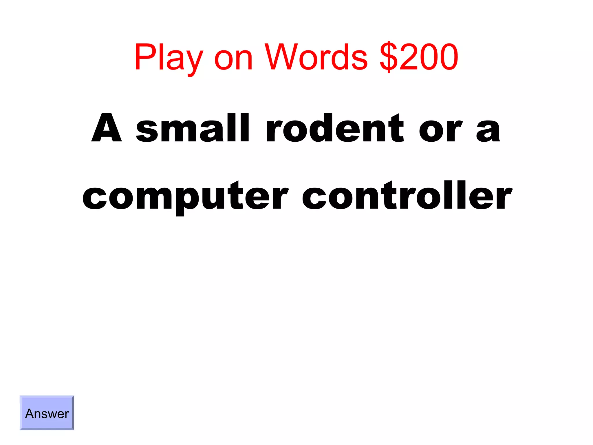 Play on Words $200
         A small rodent or a
         computer controller




Answer
 