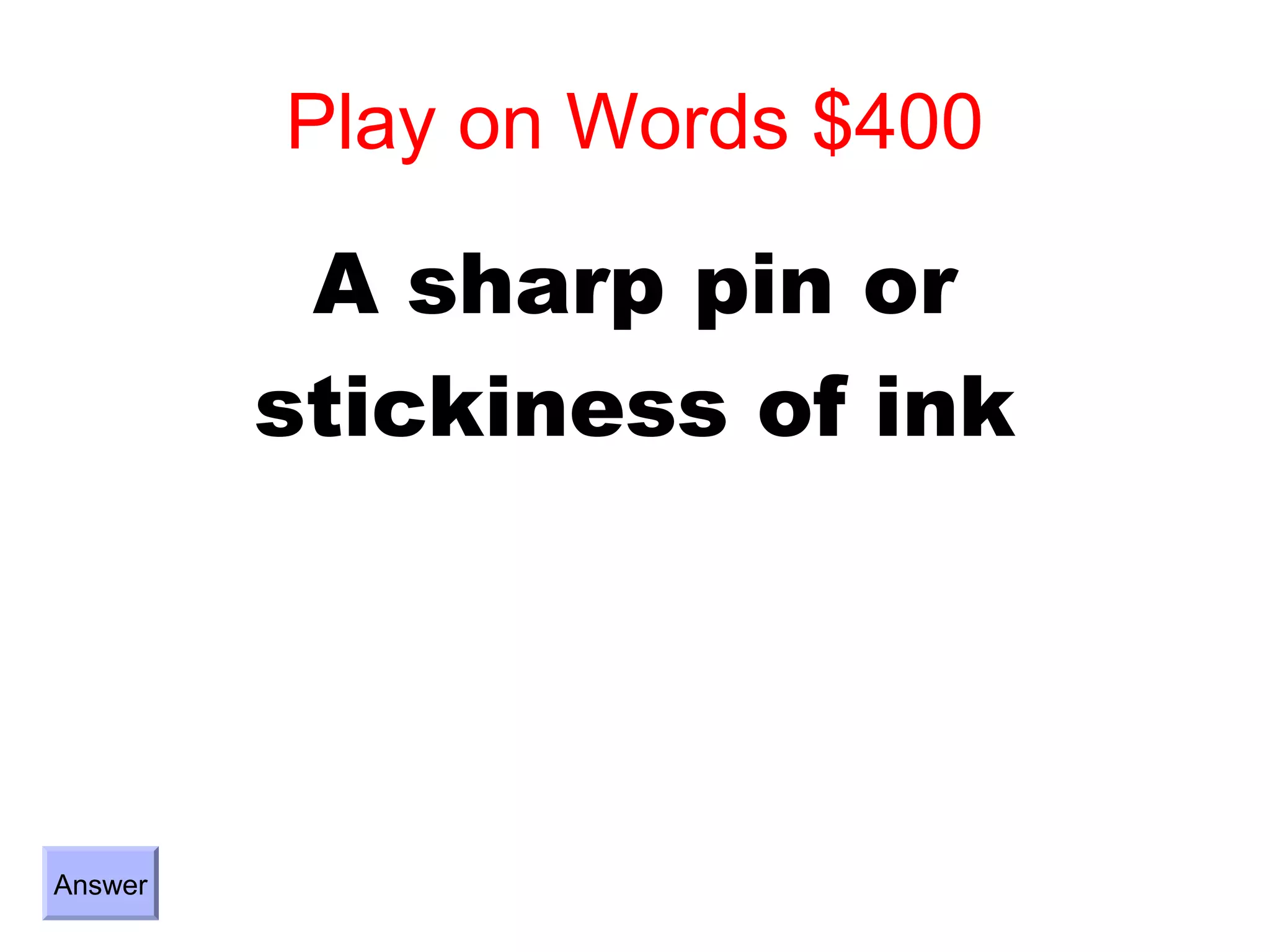 Play on Words $400

          A sharp pin or
         stickiness of ink




Answer
 