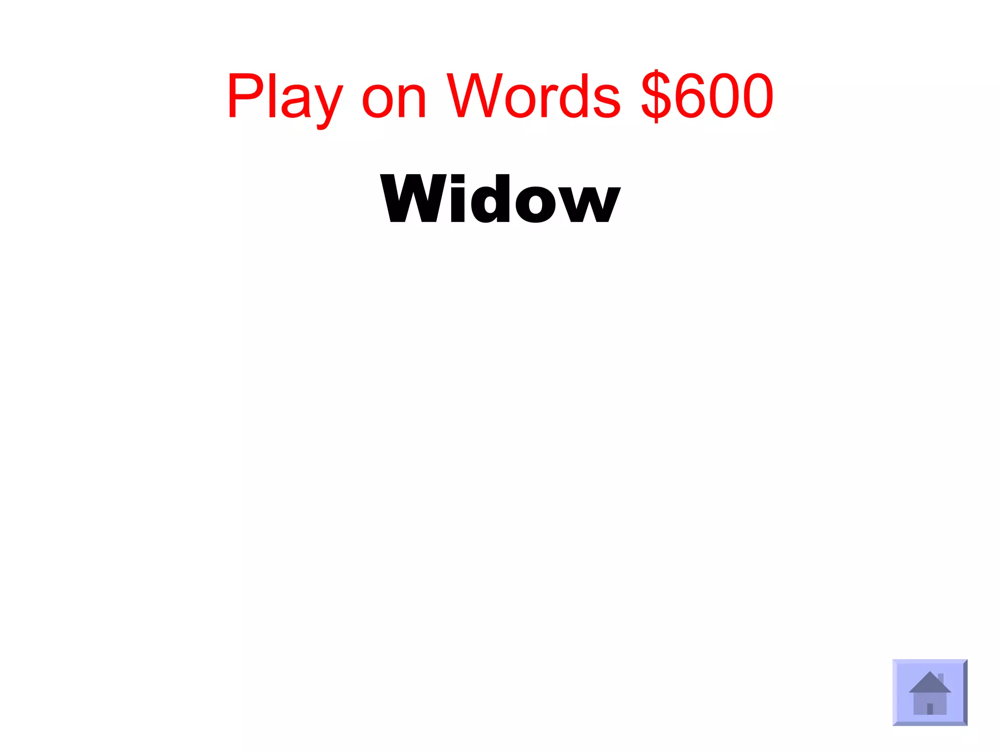 Play on Words $600
     Widow
 