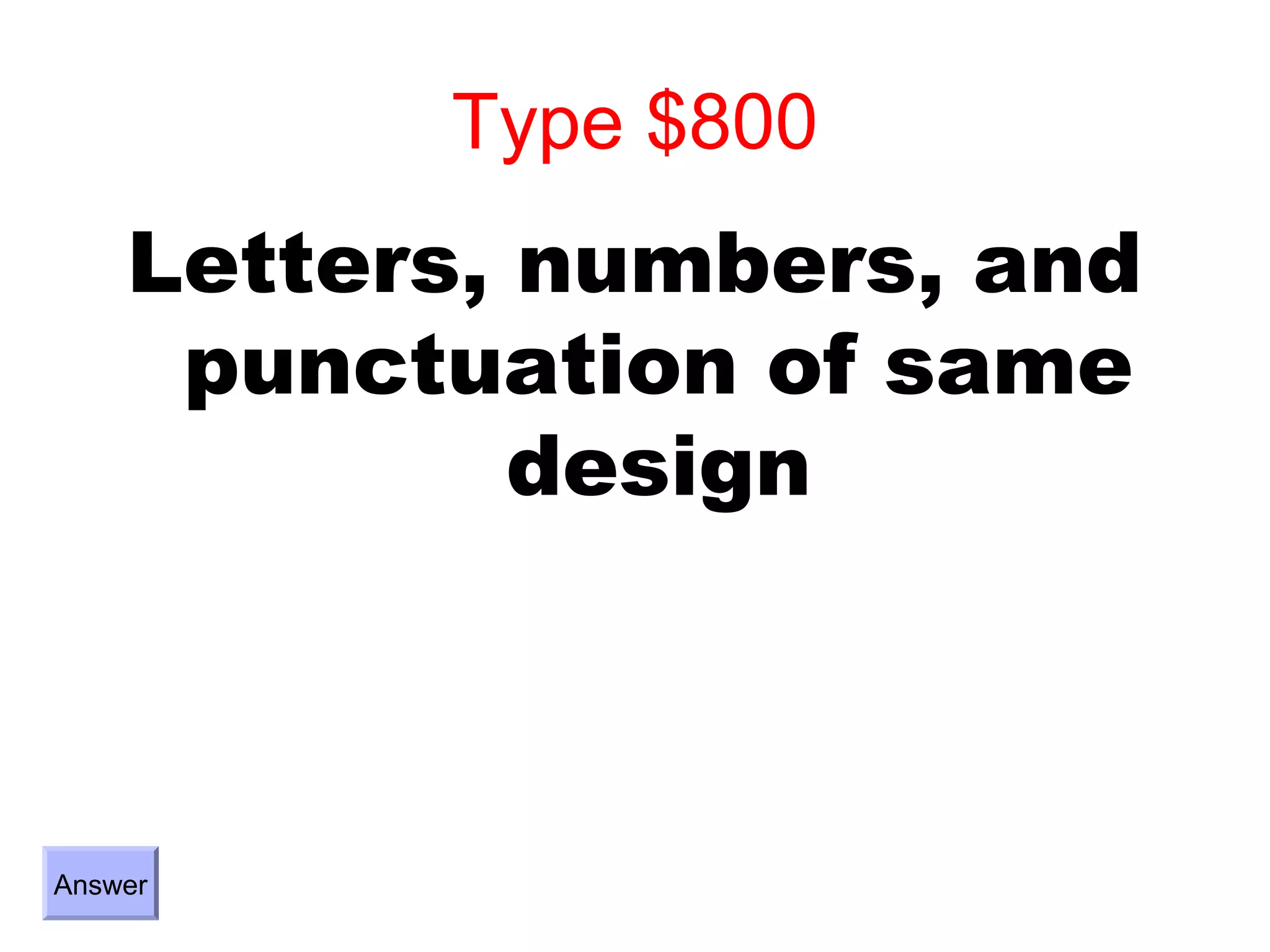 Type $800
    Letters, numbers, and
     punctuation of same
             design



Answer
 