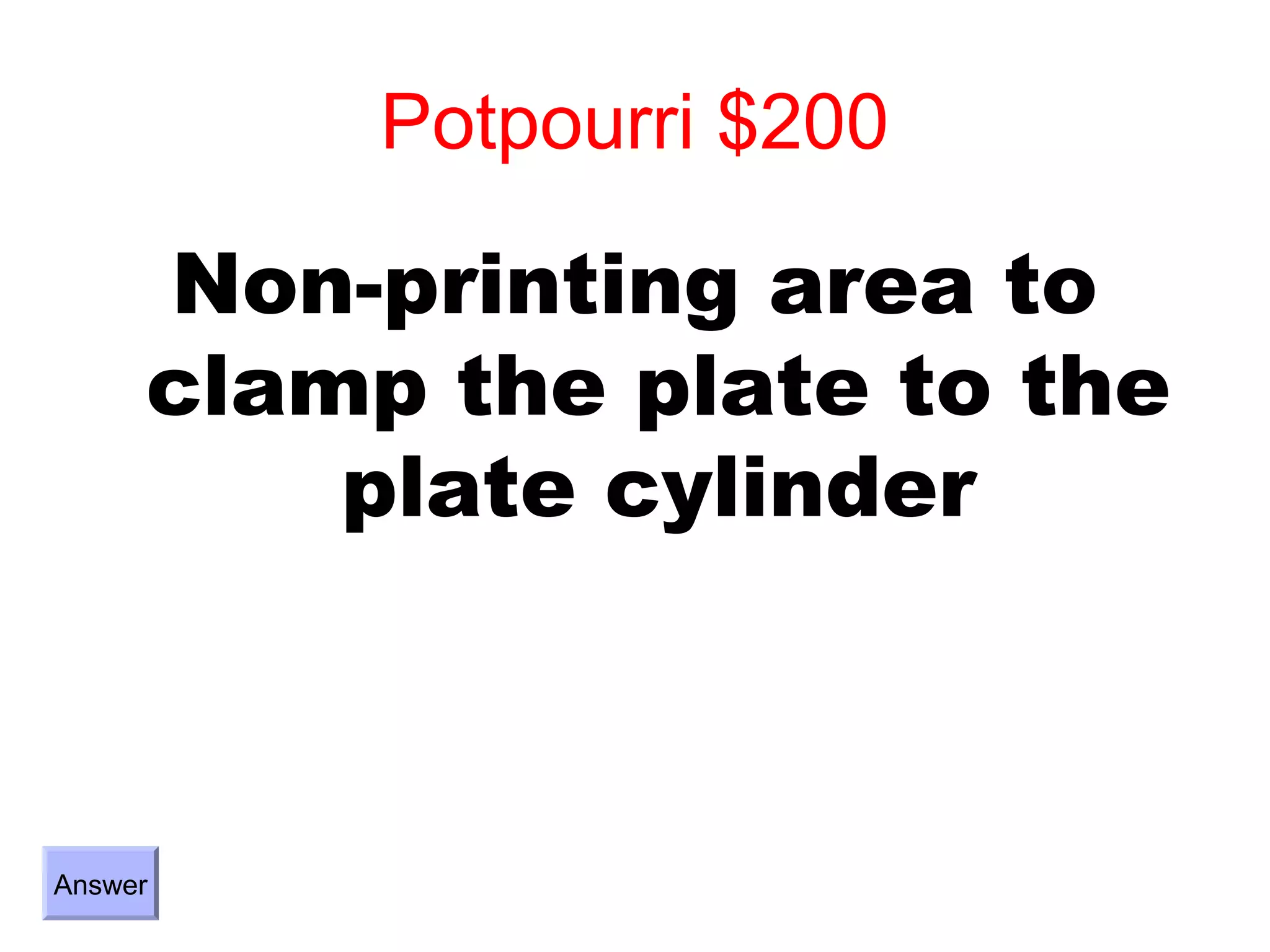 Potpourri $200

     Non-printing area to
     clamp the plate to the
         plate cylinder



Answer
 