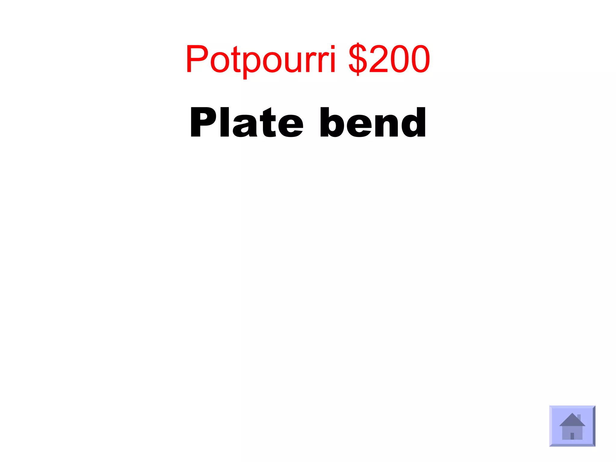 Potpourri $200
Plate bend
 