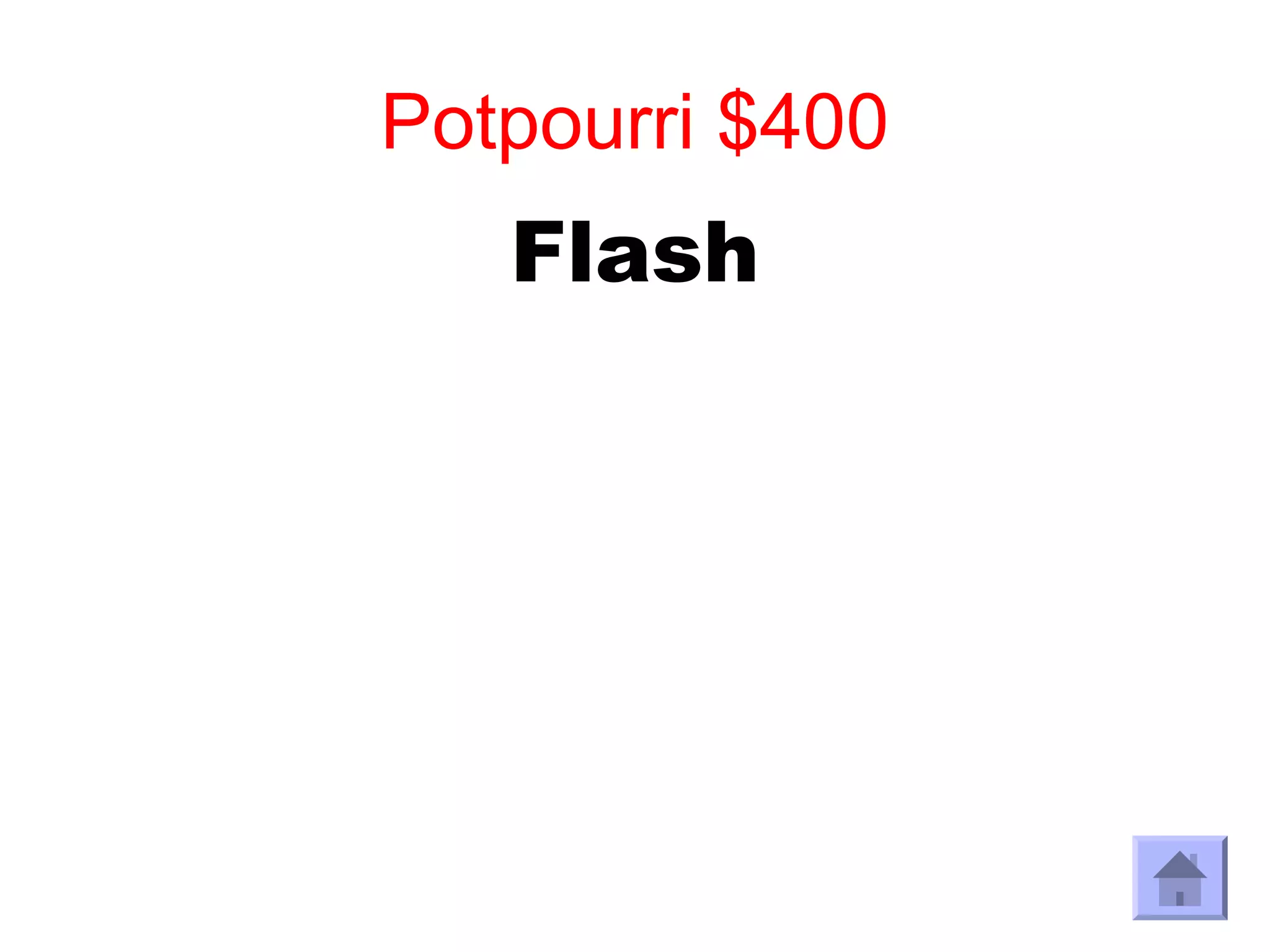Potpourri $400
   Flash
 